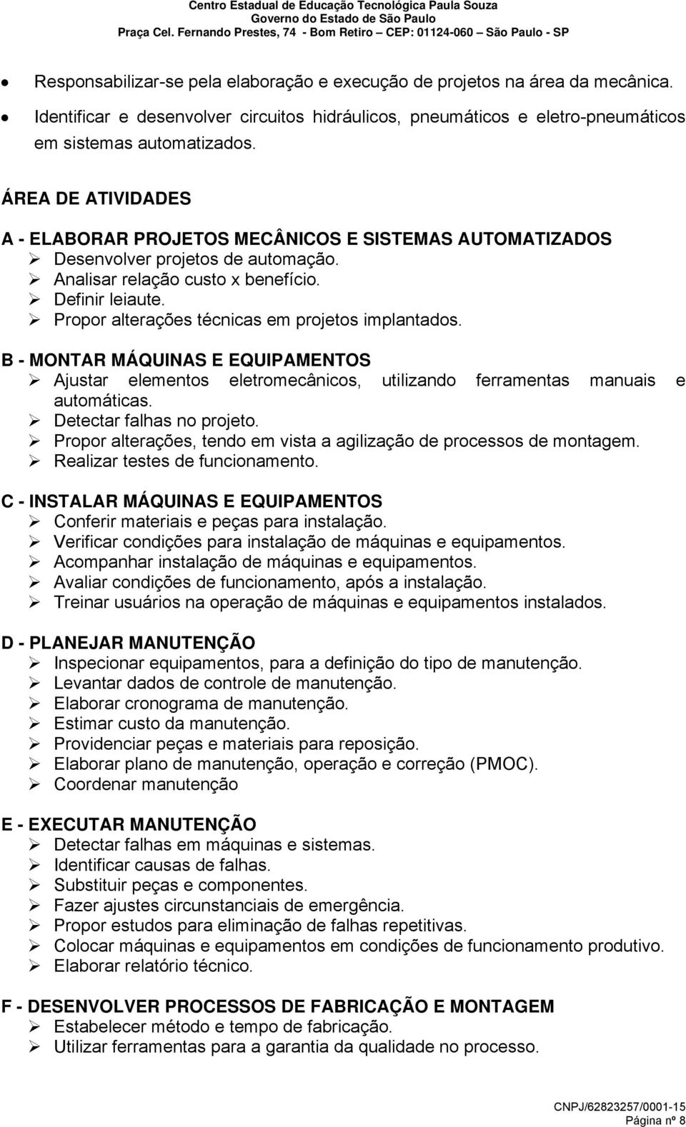 Propor alterações técnicas em projetos implantados. B - MONTAR MÁQUINAS E EQUIPAMENTOS Ajustar elementos eletromecânicos, utilizando ferramentas manuais e automáticas. Detectar falhas no projeto.