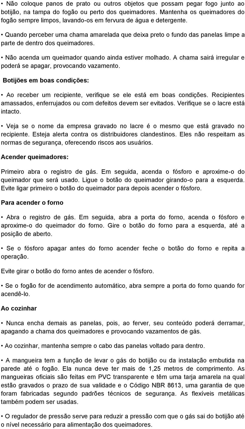 Quando perceber uma chama amarelada que deixa preto o fundo das panelas limpe a parte de dentro dos queimadores. Não acenda um queimador quando ainda estiver molhado.