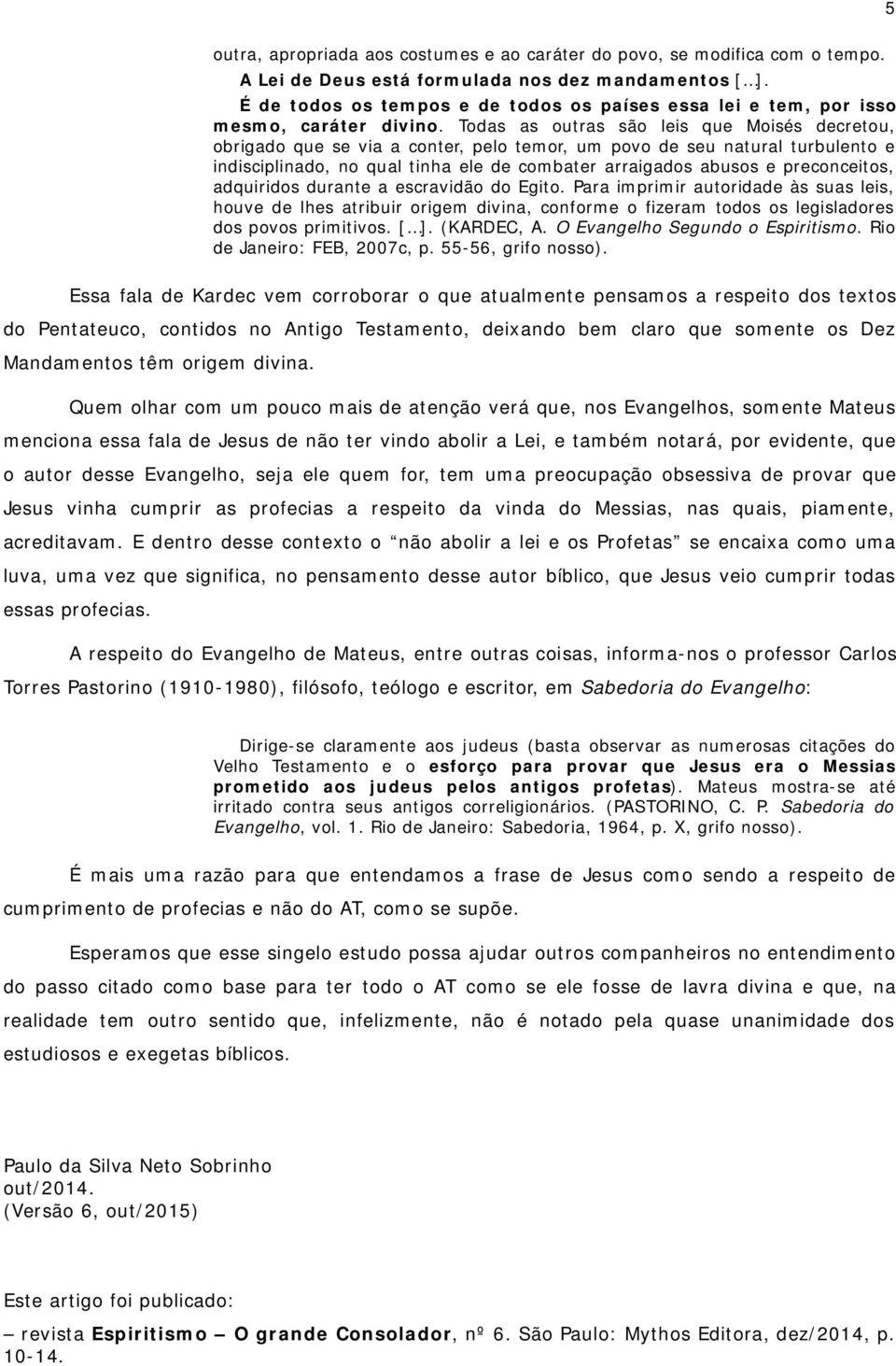 Todas as outras são leis que Moisés decretou, obrigado que se via a conter, pelo temor, um povo de seu natural turbulento e indisciplinado, no qual tinha ele de combater arraigados abusos e