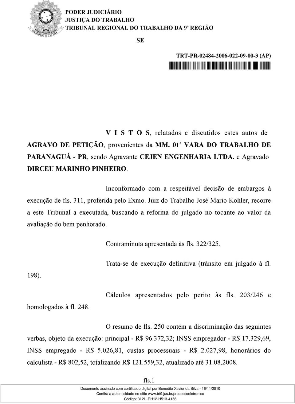 Juiz do Trabalho José Mario Kohler, recorre a este Tribunal a executada, buscando a reforma do julgado no tocante ao valor da avaliação do bem penhorado. Contraminuta apresentada às fls. 322/325.