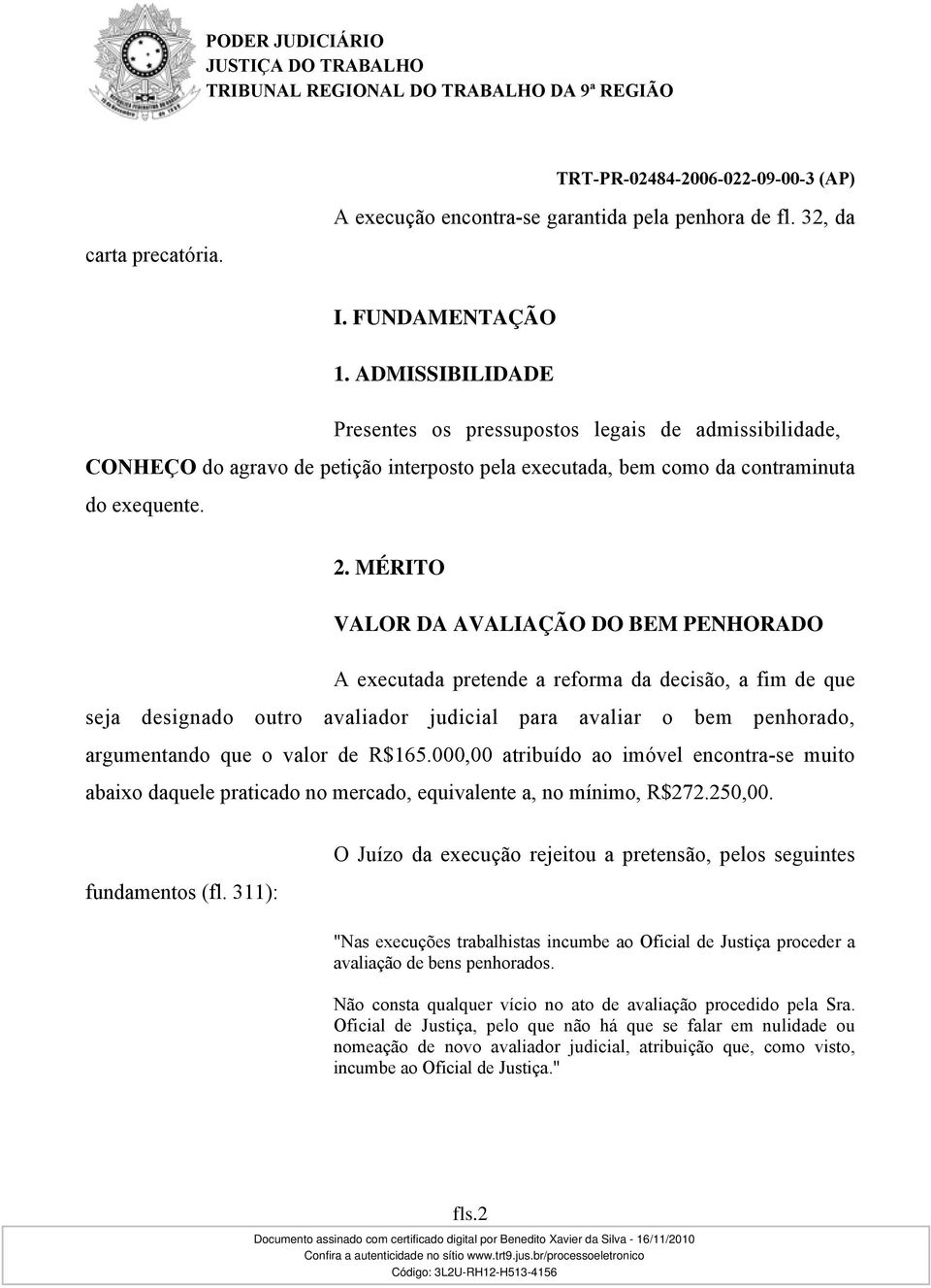 MÉRITO VALOR DA AVALIAÇÃO DO BEM PENHORADO A executada pretende a reforma da decisão, a fim de que seja designado outro avaliador judicial para avaliar o bem penhorado, argumentando que o valor de