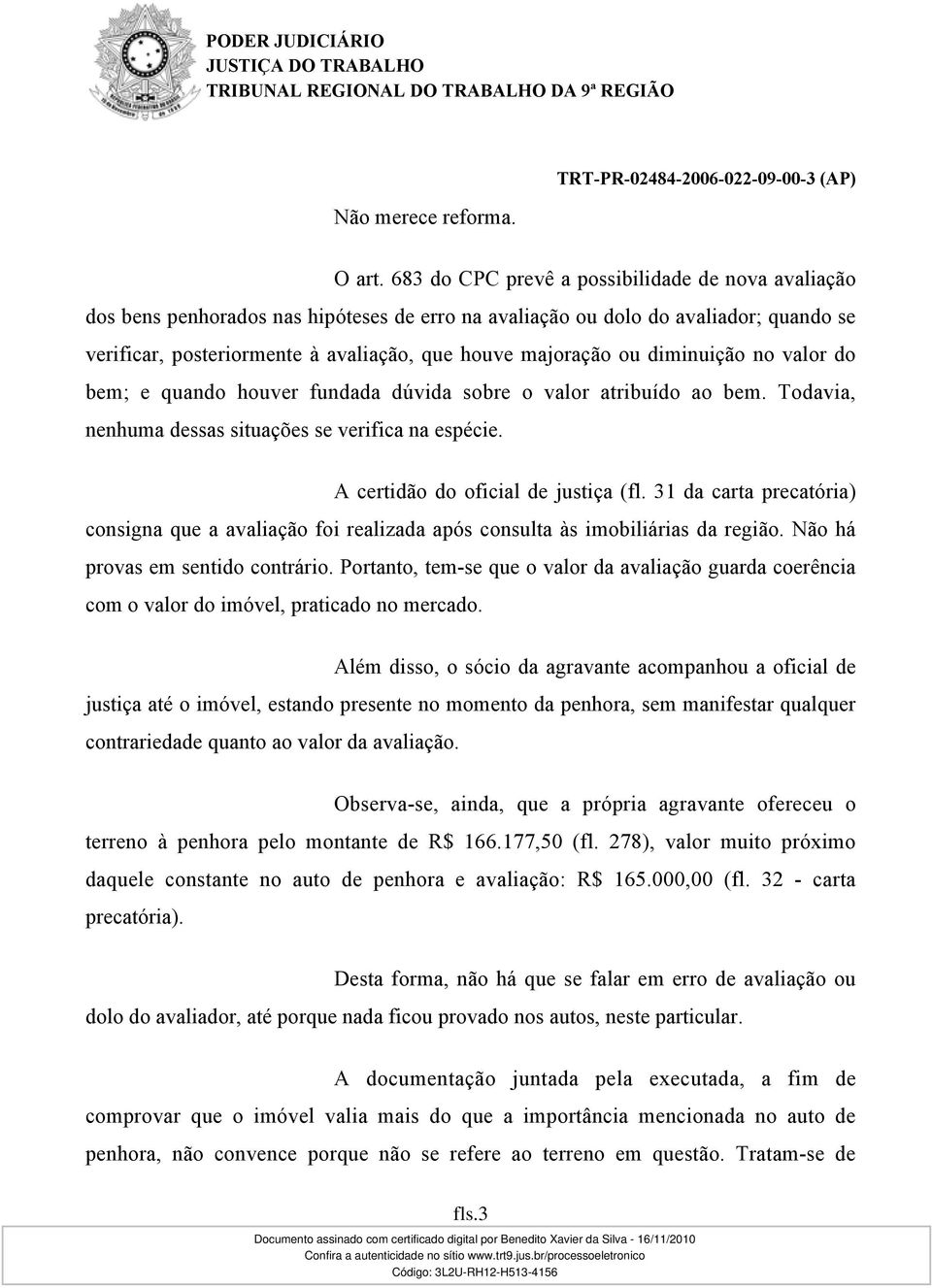 diminuição no valor do bem; e quando houver fundada dúvida sobre o valor atribuído ao bem. Todavia, nenhuma dessas situações se verifica na espécie. A certidão do oficial de justiça (fl.