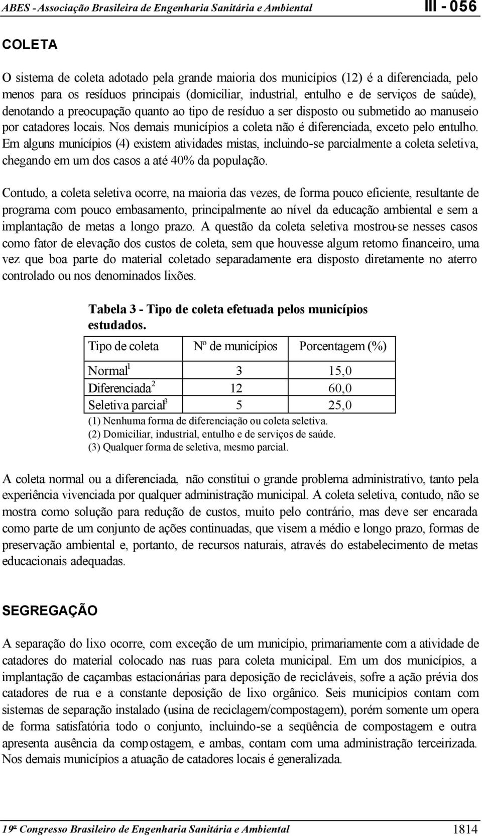 Em alguns municípios (4) existem atividades mistas, incluindo-se parcialmente a coleta seletiva, chegando em um dos casos a até 40% da população.