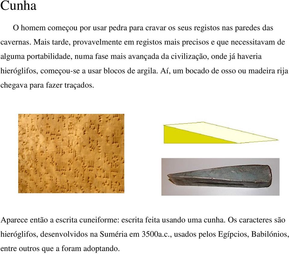 já haveria hieróglifos, começou-se a usar blocos de argila. Aí, um bocado de osso ou madeira rija chegava para fazer traçados.