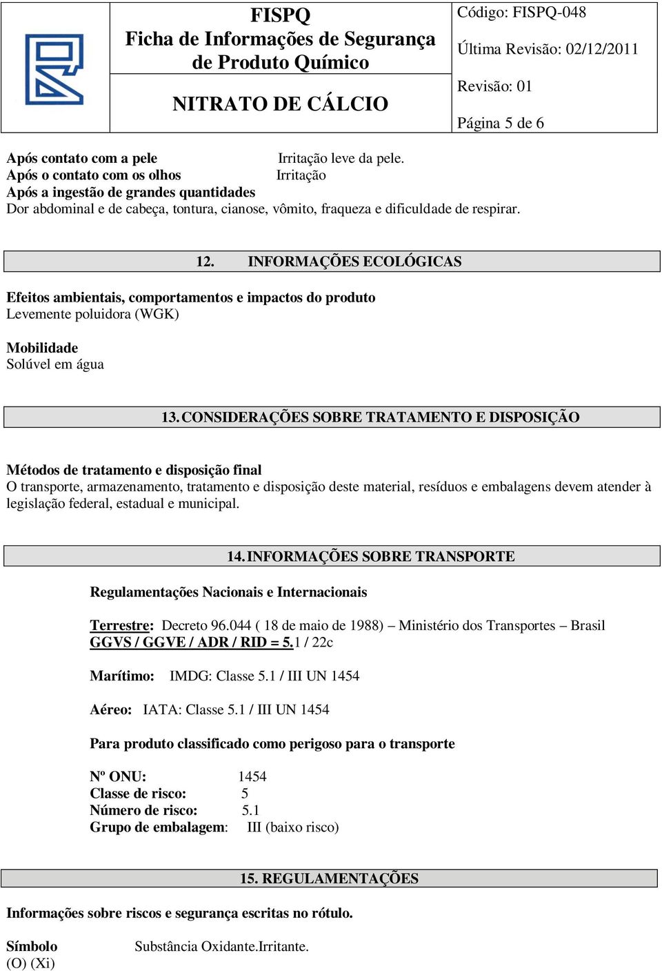 INFORMAÇÕES ECOLÓGICAS Efeitos ambientais, comportamentos e impactos do produto Levemente poluidora (WGK) Mobilidade Solúvel em água 13.