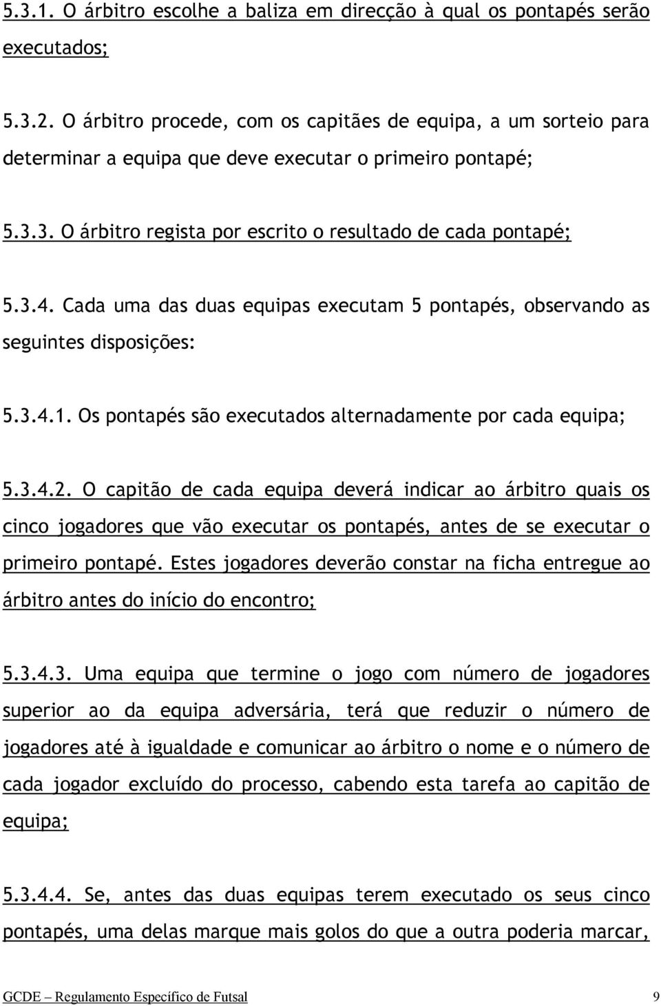 Cada uma das duas equipas executam 5 pontapés, observando as seguintes disposições: 5.3.4.1. Os pontapés são executados alternadamente por cada equipa; 5.3.4.2.