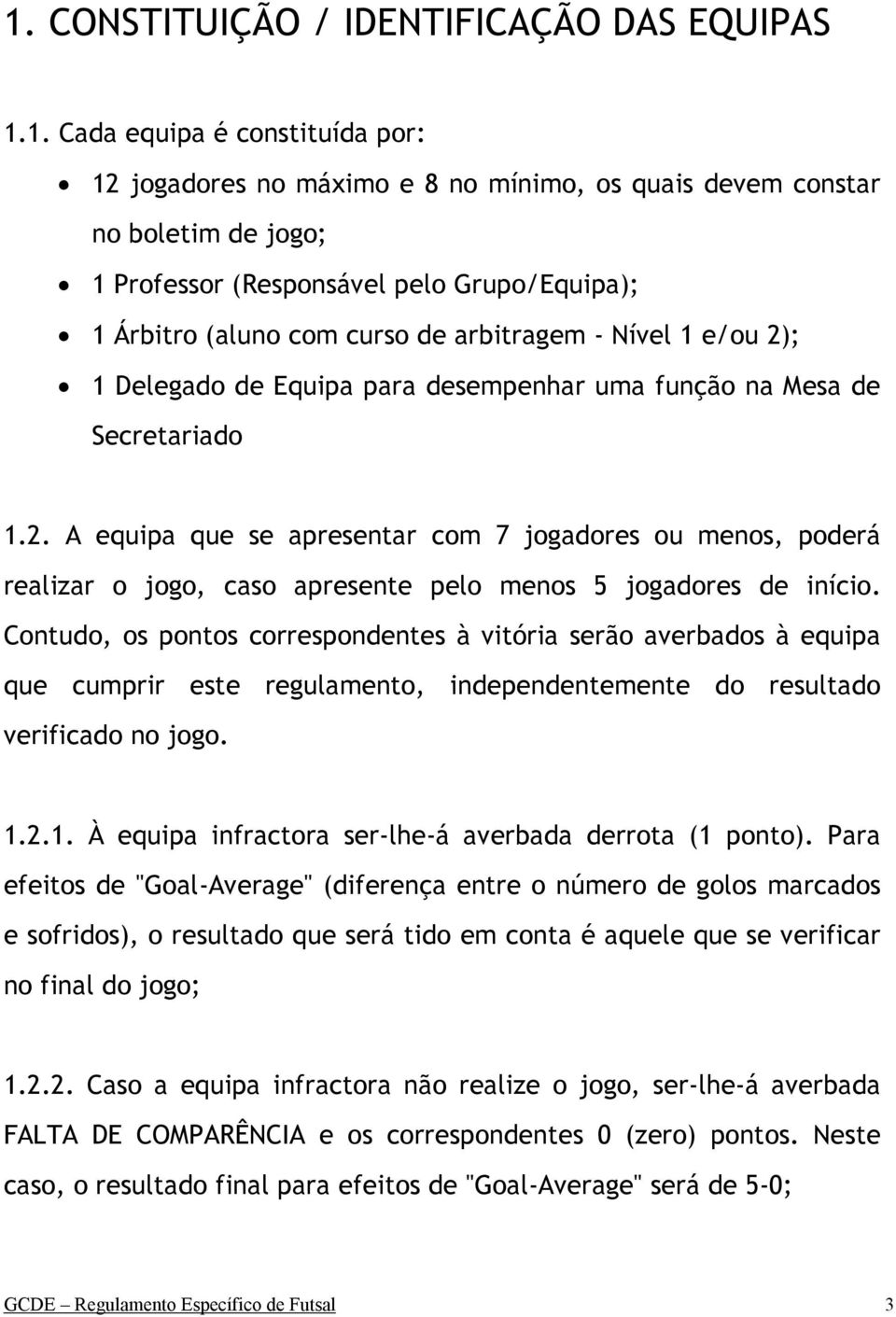 Contudo, os pontos correspondentes à vitória serão averbados à equipa que cumprir este regulamento, independentemente do resultado verificado no jogo. 1.