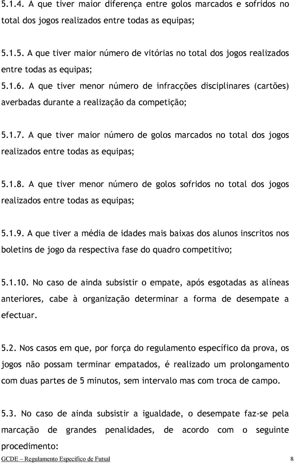 A que tiver maior número de golos marcados no total dos jogos realizados entre todas as equipas; 5.1.8.