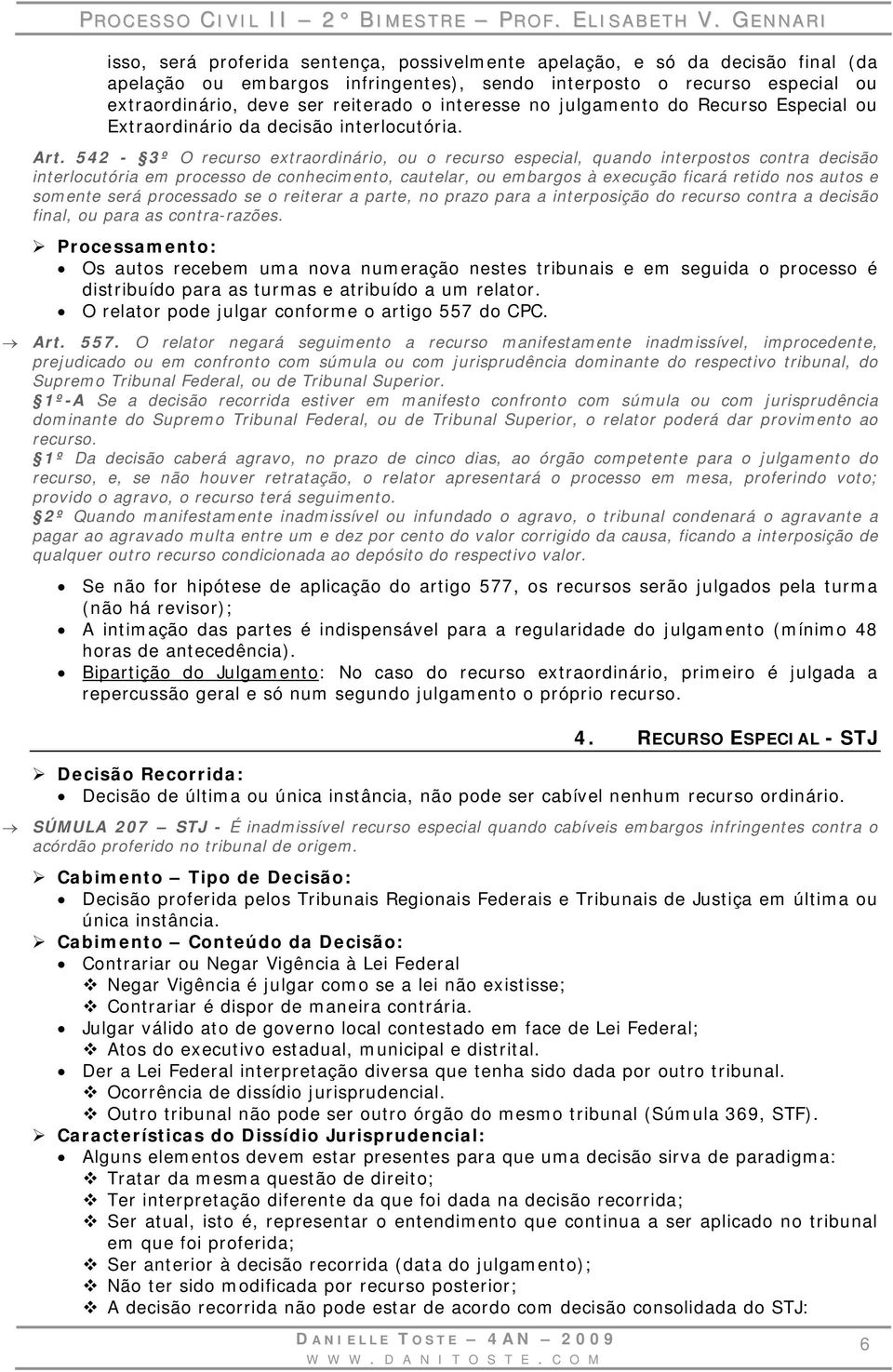 542-3º O recurso extraordinário, ou o recurso especial, quando interpostos contra decisão interlocutória em processo de conhecimento, cautelar, ou embargos à execução ficará retido nos autos e