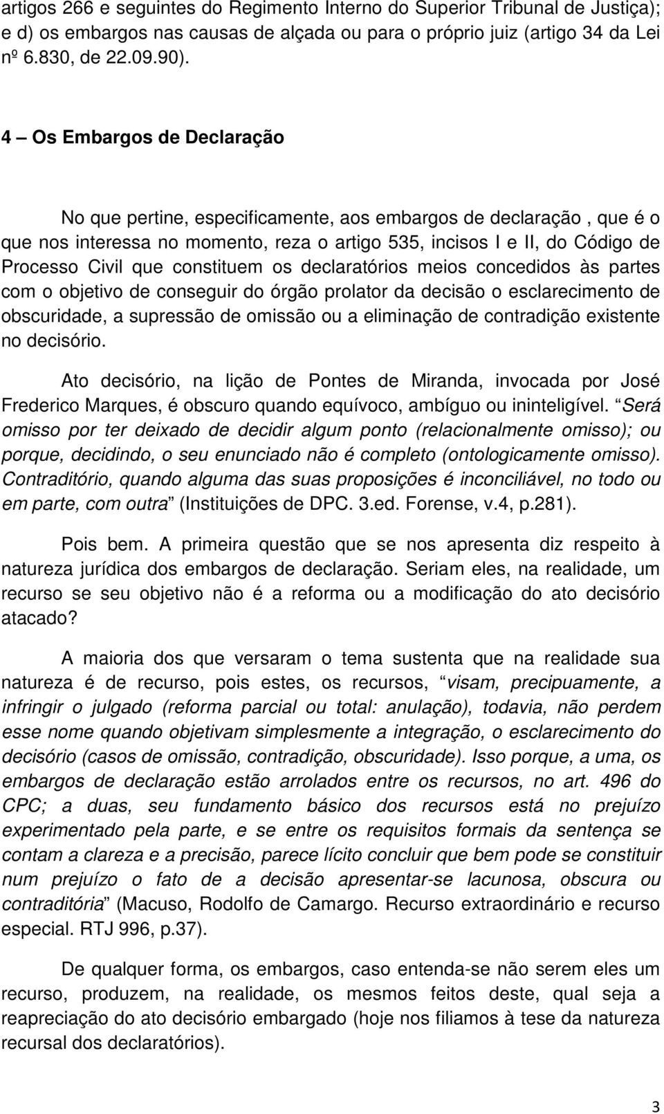 constituem os declaratórios meios concedidos às partes com o objetivo de conseguir do órgão prolator da decisão o esclarecimento de obscuridade, a supressão de omissão ou a eliminação de contradição