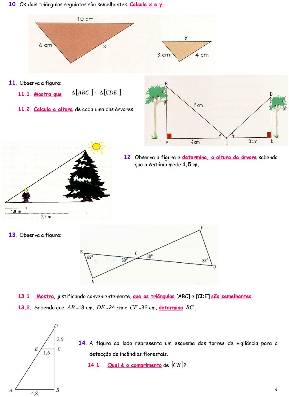 Observa a figura: 13.1. Mostra, justificando convenientemente, que os triângulos [ABC] e [CDE] são semelhantes. 13.. Sabendo que AB =18 cm, DE =4 cm e CE =3 cm, determina BC.