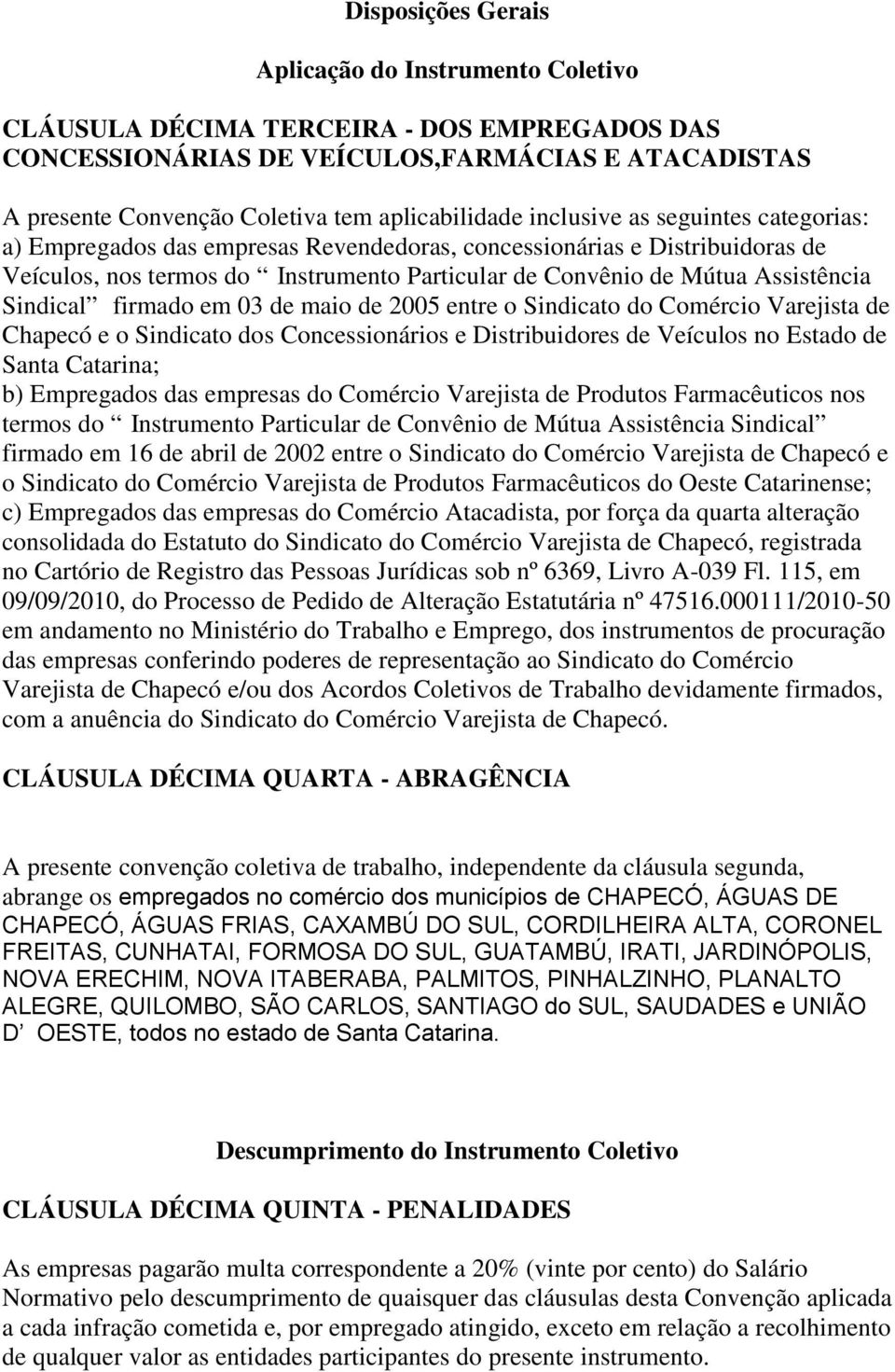 Sindical firmado em 03 de maio de 2005 entre o Sindicato do Comércio Varejista de Chapecó e o Sindicato dos Concessionários e Distribuidores de Veículos no Estado de Santa Catarina; b) Empregados das