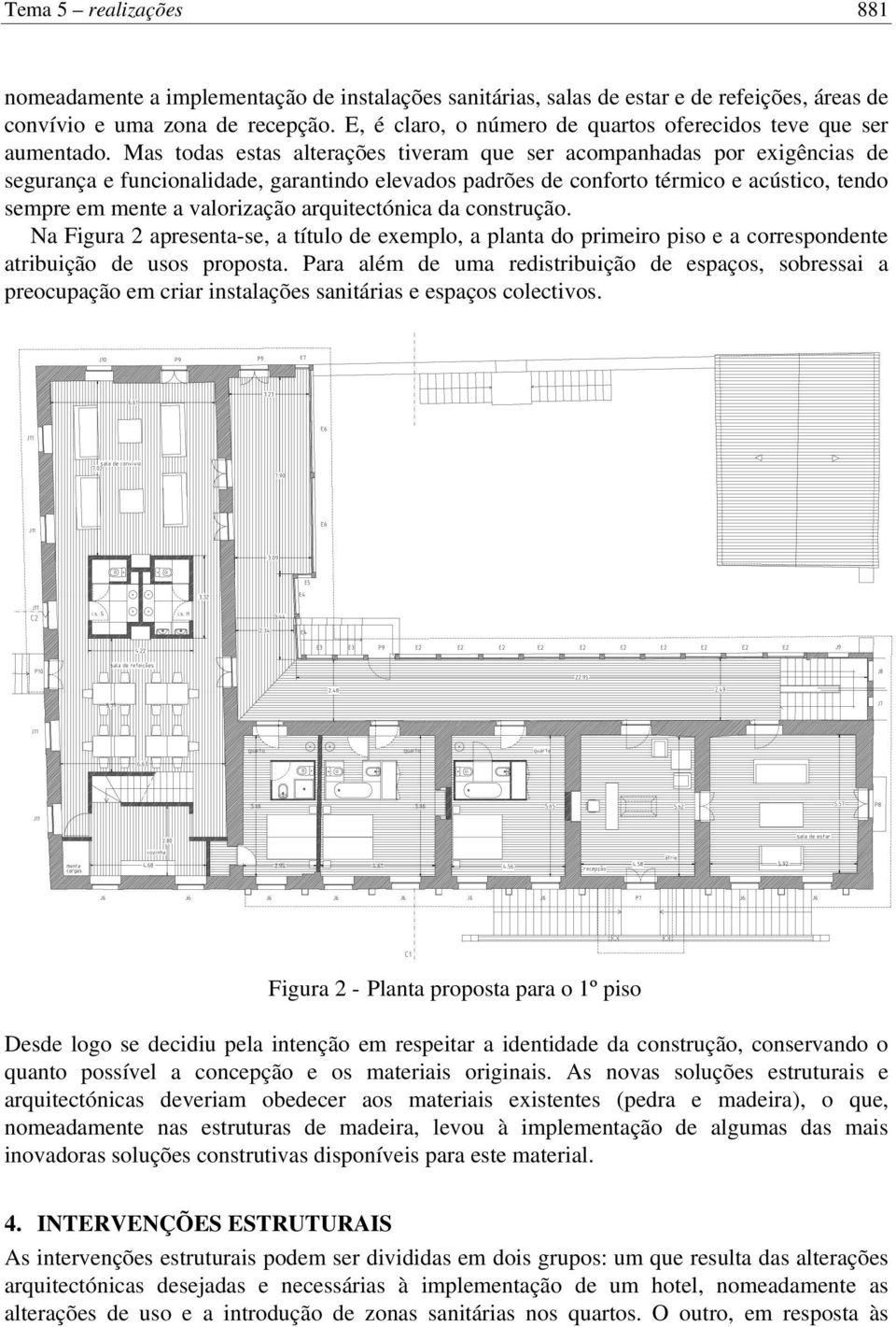 Mas todas estas alterações tiveram que ser acompanhadas por exigências de segurança e funcionalidade, garantindo elevados padrões de conforto térmico e acústico, tendo sempre em mente a valorização