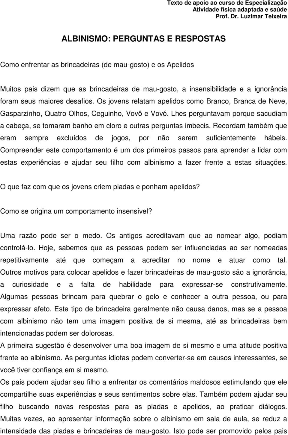 foram seus maiores desafios. Os jovens relatam apelidos como Branco, Branca de Neve, Gasparzinho, Quatro Olhos, Ceguinho, Vovô e Vovó.