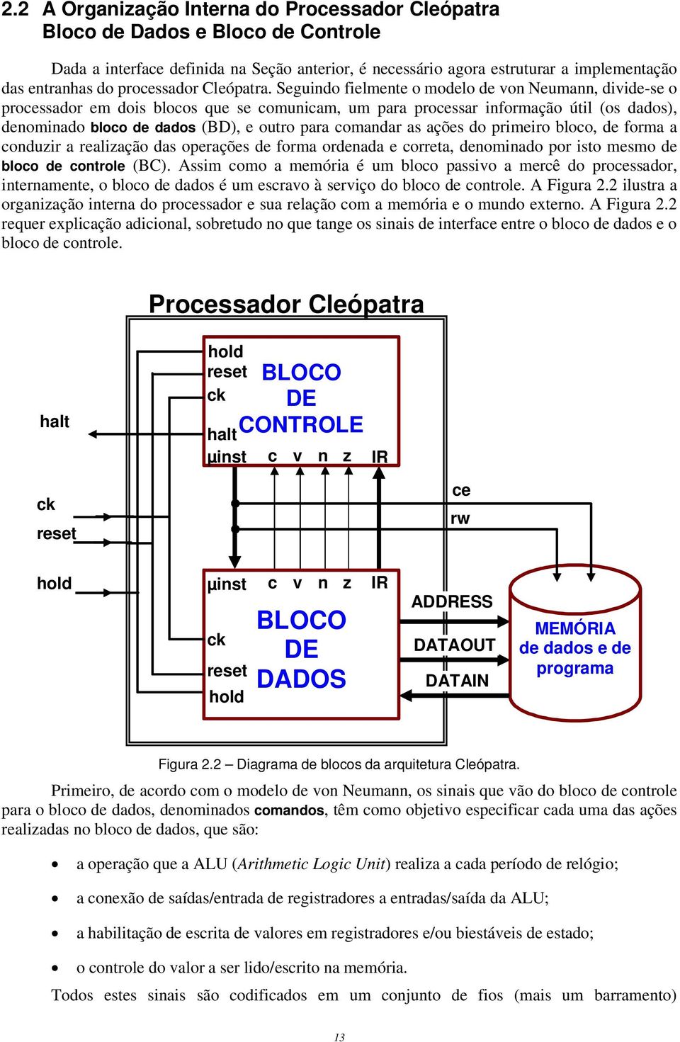 Seguindo fielmente o modelo de von Neumann, divide-se o processador em dois blocos que se comunicam, um para processar informação útil (os dados), denominado bloco de dados (BD), e outro para