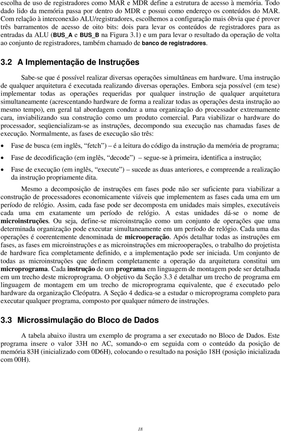 da ALU (BUS_A e BUS_B na Figura 3.1) e um para levar o resultado da operação de volta ao conjunto de registradores, também chamado de banco de registradores. 3.2 A Implementação de Instruções Sabe-se que é possível realizar diversas operações simultâneas em hardware.