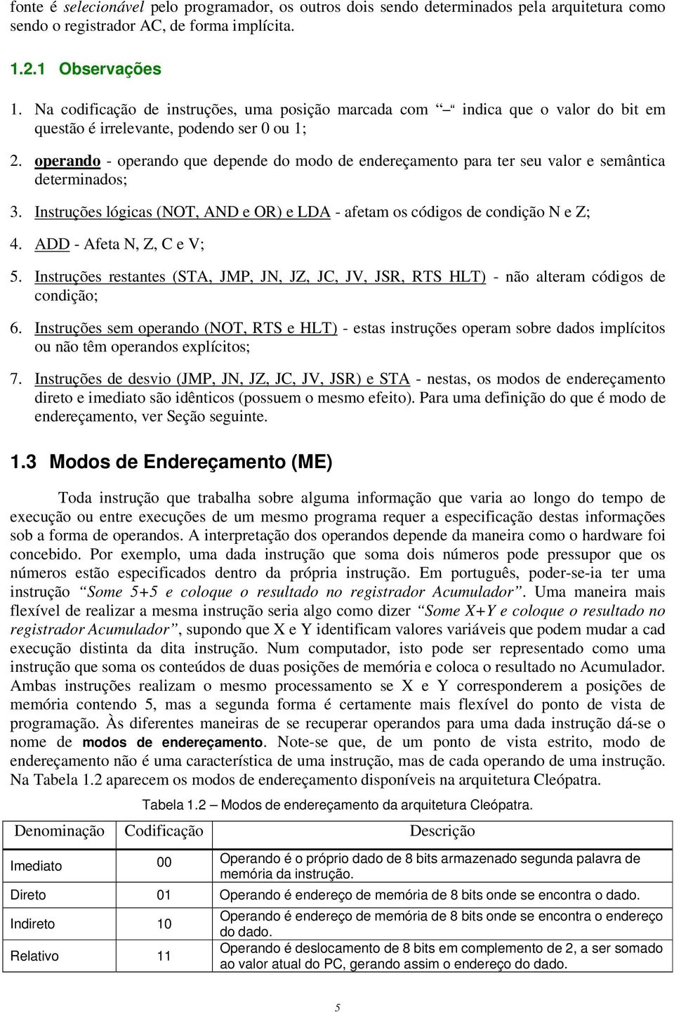 operando - operando que depende do modo de endereçamento para ter seu valor e semântica determinados; 3. Instruções lógicas (NOT, AND e OR) e LDA - afetam os códigos de condição N e Z; 4.