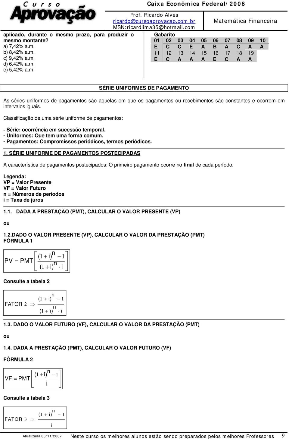 C C E A B A C A A 11 12 13 14 15 16 17 18 19 E C A A A E C A A SÉRIE UNIFORMES DE PAGAMENTO As séries uiformes de pagametos são aquelas em que os pagametos ou recebimetos são costates e ocorrem em