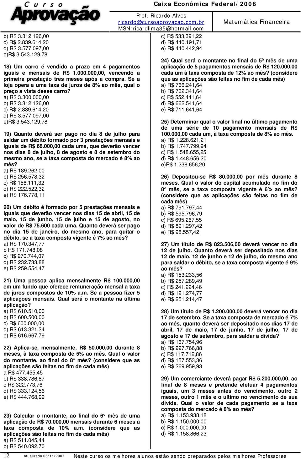 614,20 d) R$ 3.577.097,00 e)r$ 3.543.129,78 19) Quato deverá ser pago o dia 8 de julho para saldar um débito formado por 3 prestações mesais e iguais de R$ 68.