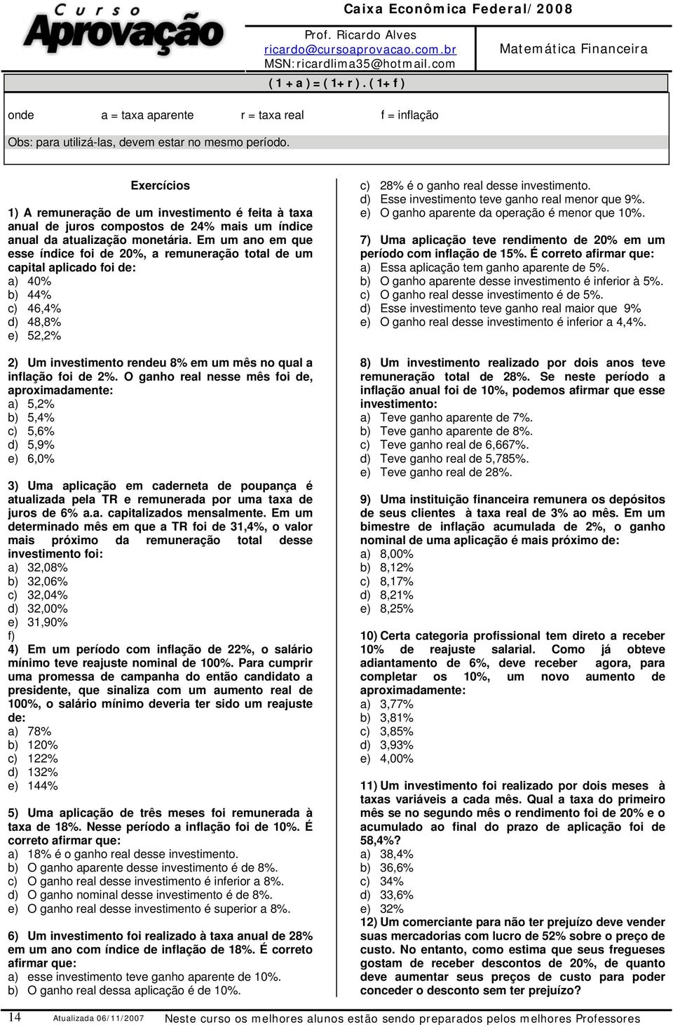 Em um ao em que esse ídice foi de 20%, a remueração total de um capital aplicado foi de: a) 40% b) 44% c) 46,4% d) 48,8% e) 52,2% 2) Um ivestimeto redeu 8% em um mês o qual a iflação foi de 2%.