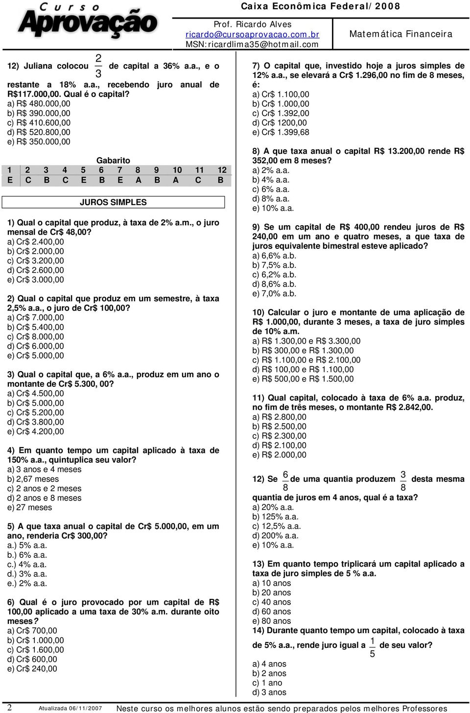 000,00 Gabarito 1 2 3 4 5 6 7 8 9 10 11 12 E C B C E B E A B A C B JUROS SIMPLES 1) Qual o capital que produz, à taxa de 2% a.m., o juro mesal de Cr$ 48,00? a) Cr$ 2.400,00 b) Cr$ 2.000,00 c) Cr$ 3.