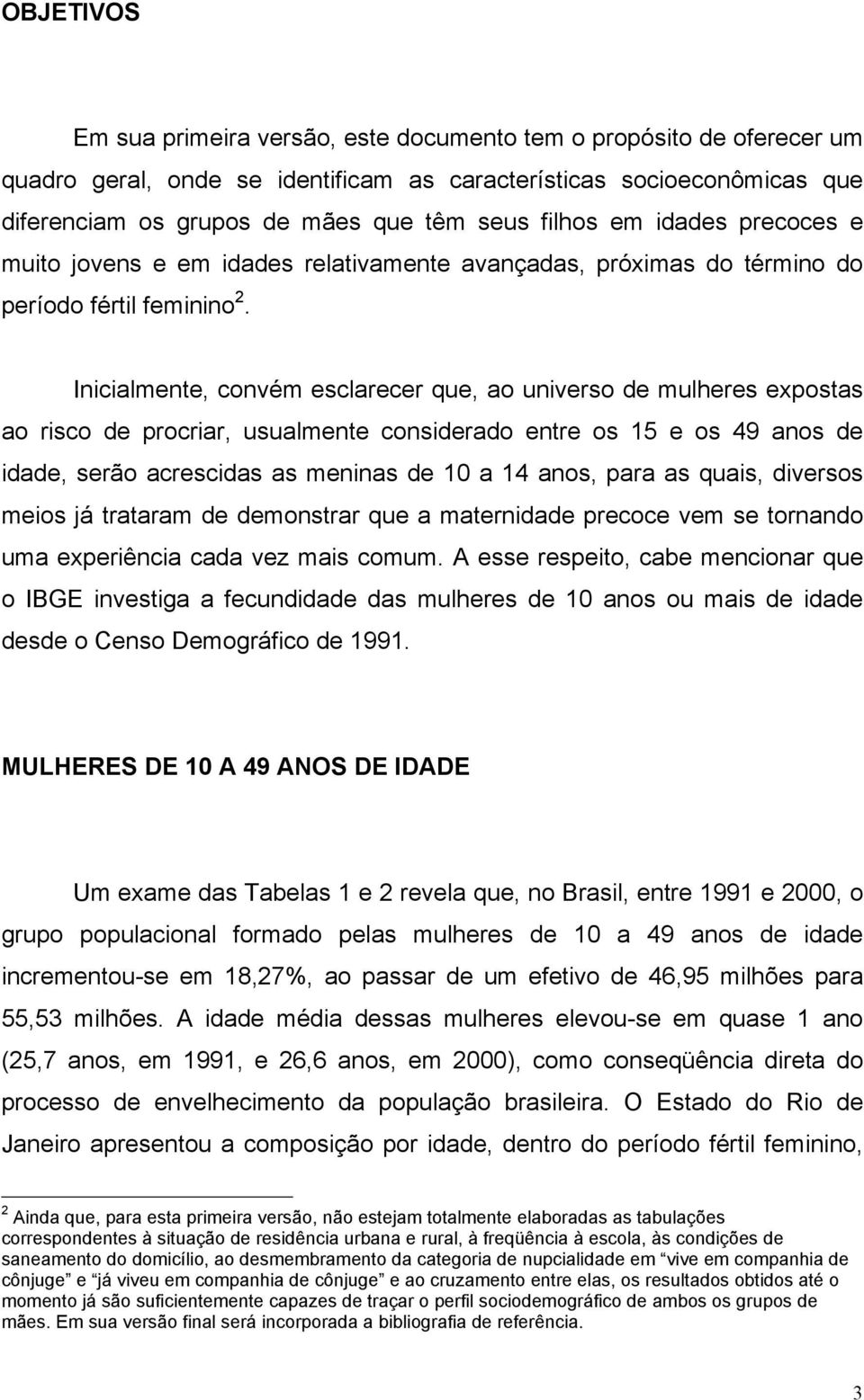 Inicialmente, convém esclarecer que, ao universo de mulheres expostas ao risco de procriar, usualmente considerado entre os 15 e os 49 anos de idade, serão acrescidas as meninas de 10 a 14 anos, para