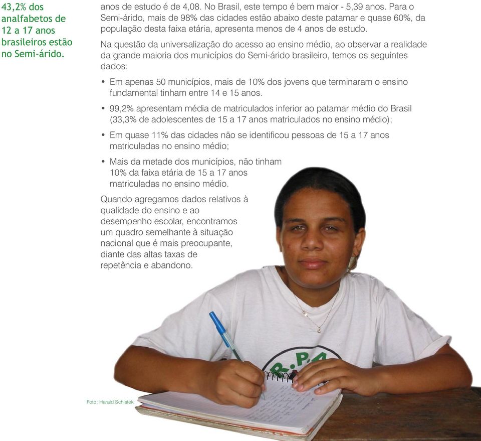 Na questão da universalização do acesso ao ensino médio, ao observar a realidade da grande maioria dos municípios do Semi-árido brasileiro, temos os seguintes dados: Em apenas 50 municípios, mais de