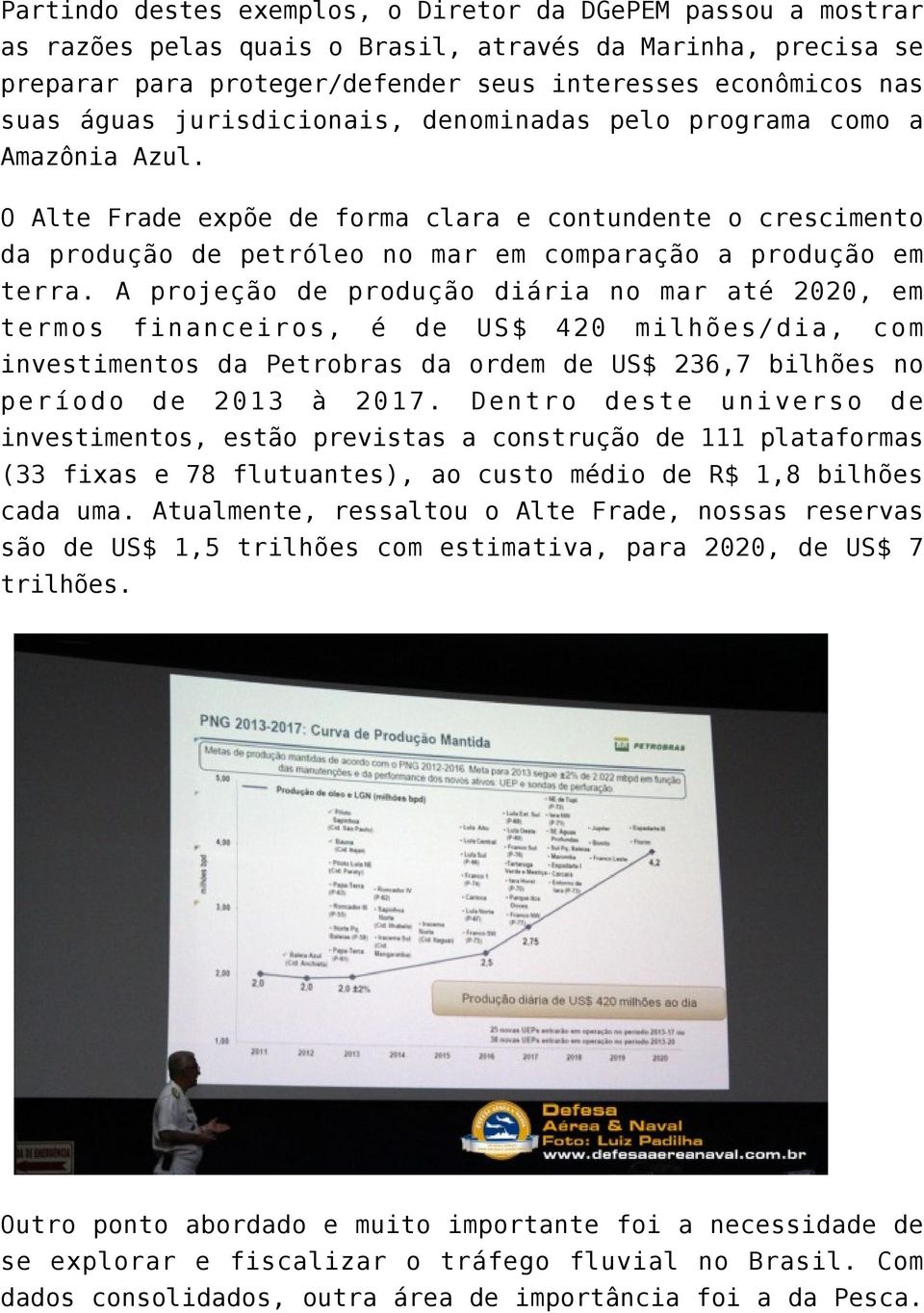 A projeção de produção diária no mar até 2020, em termos financeiros, é de US$ 420 milhões/dia, com investimentos da Petrobras da ordem de US$ 236,7 bilhões no período de 2013 à 2017.
