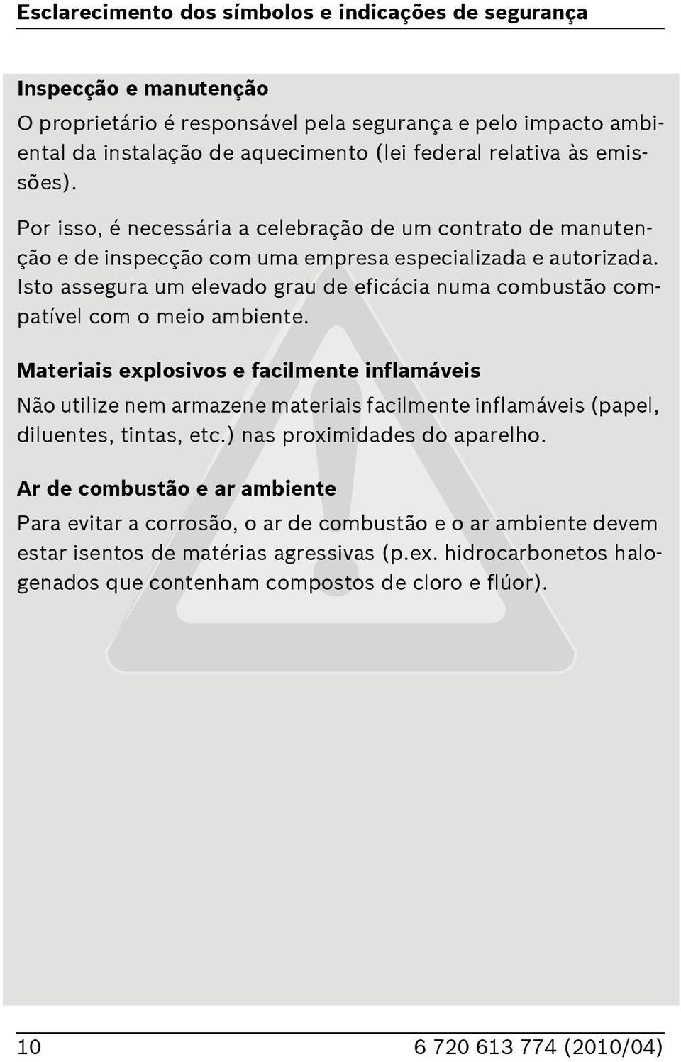 Isto assegura um elevado grau de eficácia numa combustão compatível com o meio ambiente.