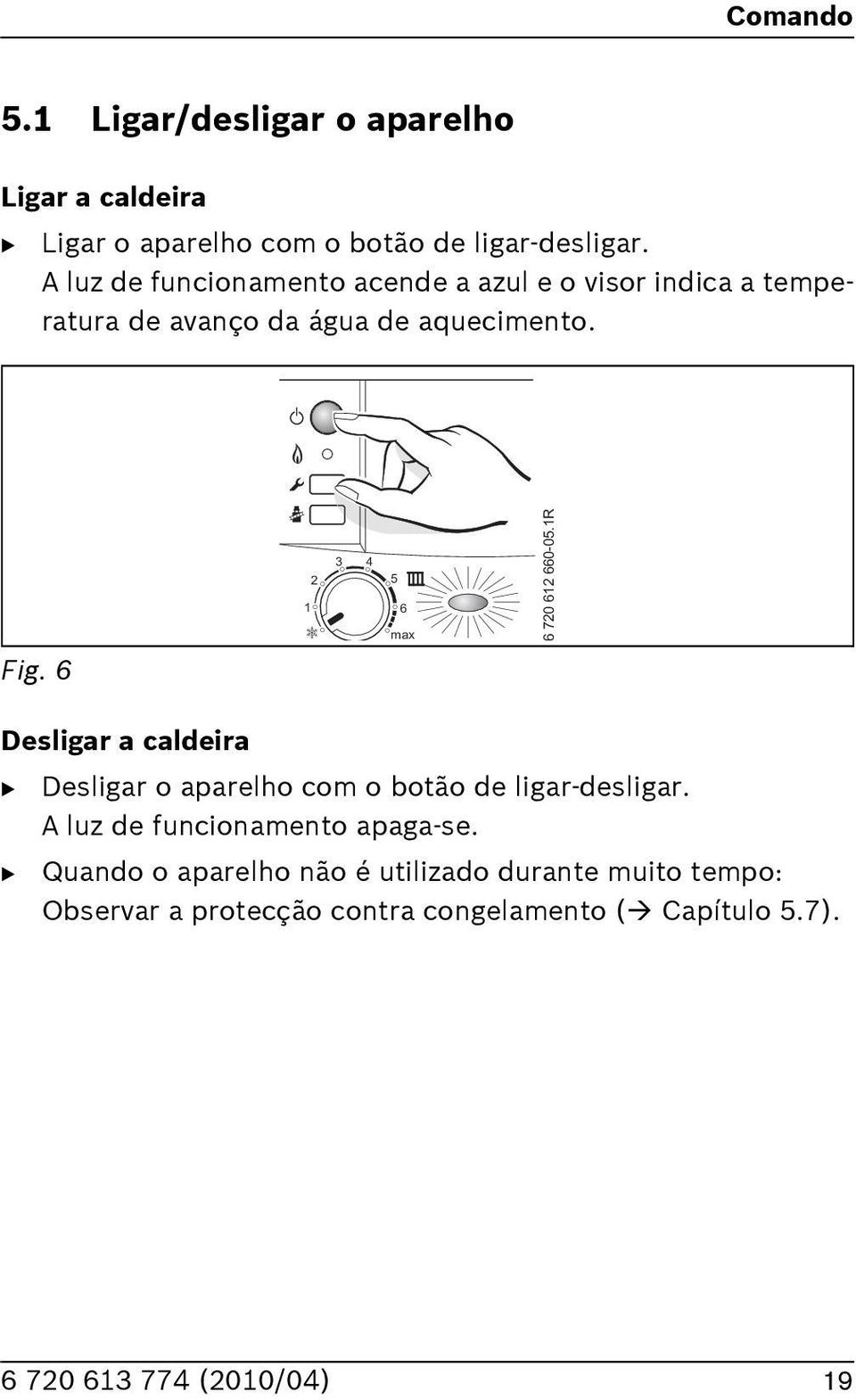 ! " # $ = N $ % $ $ $ # 4 Desligar a caldeira B Desligar o aparelho com o botão de ligar-desligar.