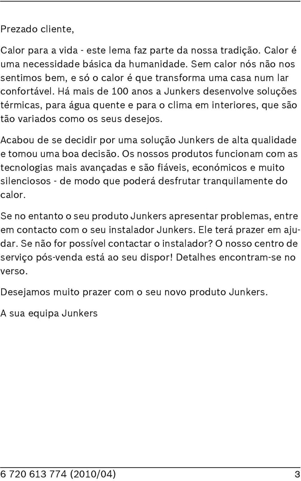 Há mais de 00 anos a Junkers desenvolve soluções térmicas, para água quente e para o clima em interiores, que são tão variados como os seus desejos.