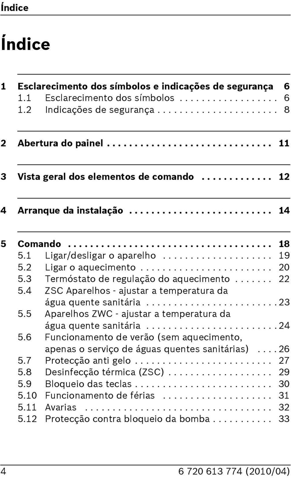 Ligar/desligar o aparelho.................... 9 5. Ligar o aquecimento........................ 0 5.3 Termóstato de regulação do aquecimento....... 5.4 ZSC Aparelhos - ajustar a temperatura da água quente sanitária.