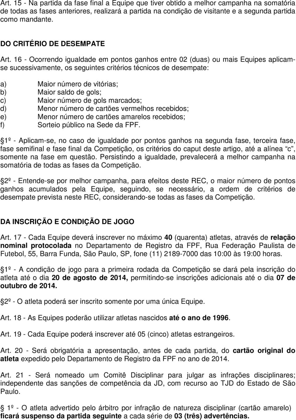 16 - Ocorrendo igualdade em pontos ganhos entre 02 (duas) ou mais Equipes aplicamse sucessivamente, os seguintes critérios técnicos de desempate: a) Maior número de vitórias; b) Maior saldo de gols;