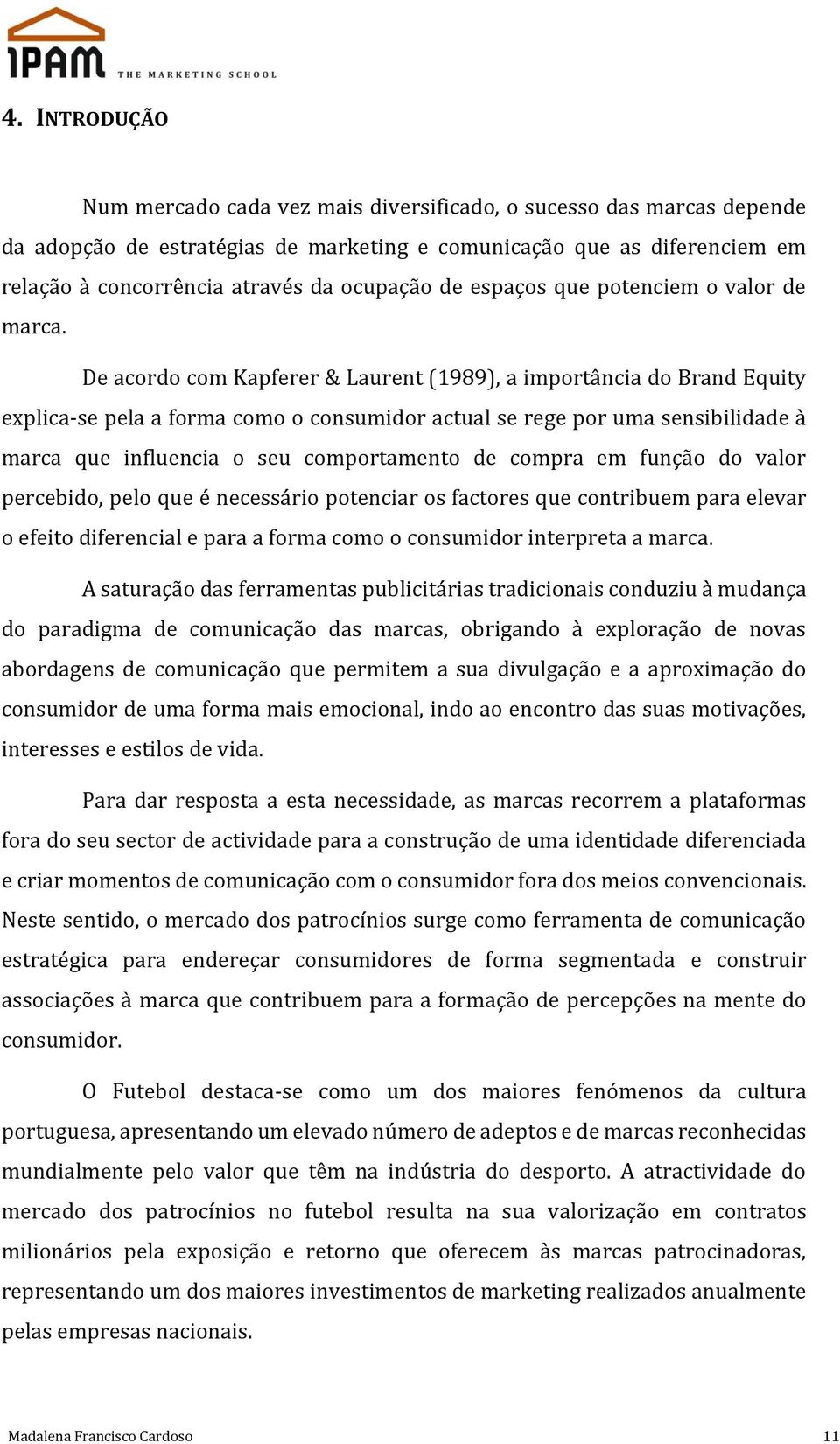 De acordo com Kapferer & Laurent (1989), a importância do Brand Equity explica-se pela a forma como o consumidor actual se rege por uma sensibilidade à marca que influencia o seu comportamento de