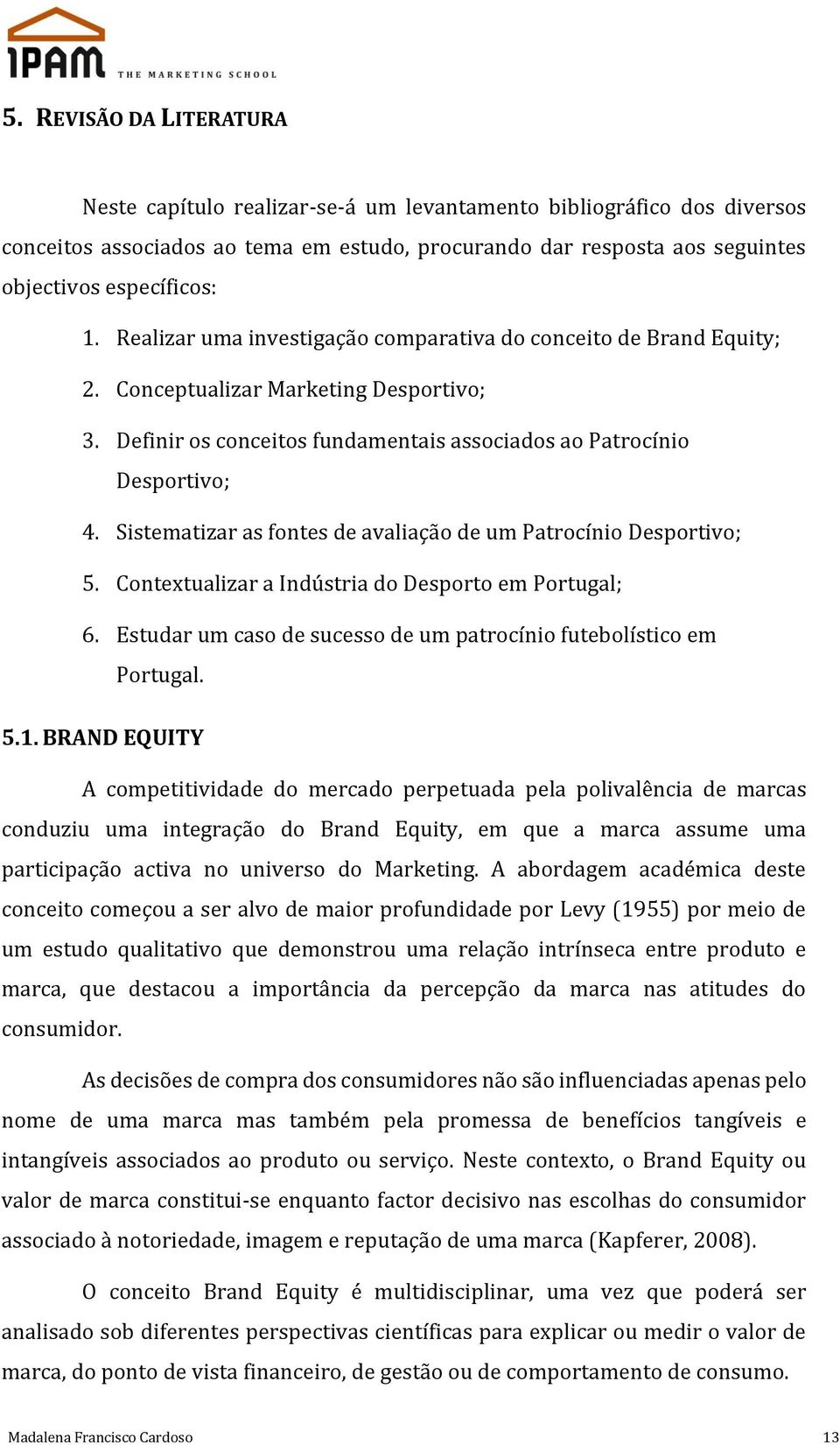 Sistematizar as fontes de avaliação de um Patrocínio Desportivo; 5. Contextualizar a Indústria do Desporto em Portugal; 6. Estudar um caso de sucesso de um patrocínio futebolístico em Portugal. 5.1.