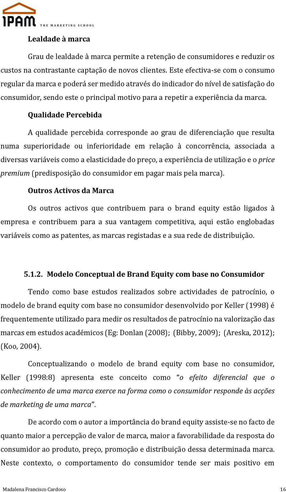 Qualidade Percebida A qualidade percebida corresponde ao grau de diferenciação que resulta numa superioridade ou inferioridade em relação à concorrência, associada a diversas variáveis como a