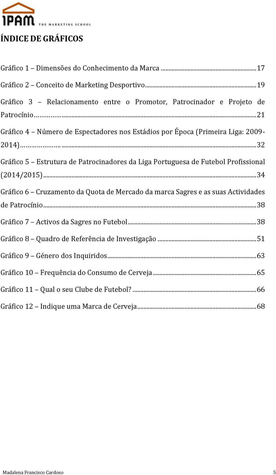 .. 34 Gráfico 6 Cruzamento da Quota de Mercado da marca Sagres e as suas Actividades de Patrocínio... 38 Gráfico 7 Activos da Sagres no Futebol... 38 Gráfico 8 Quadro de Referência de Investigação.