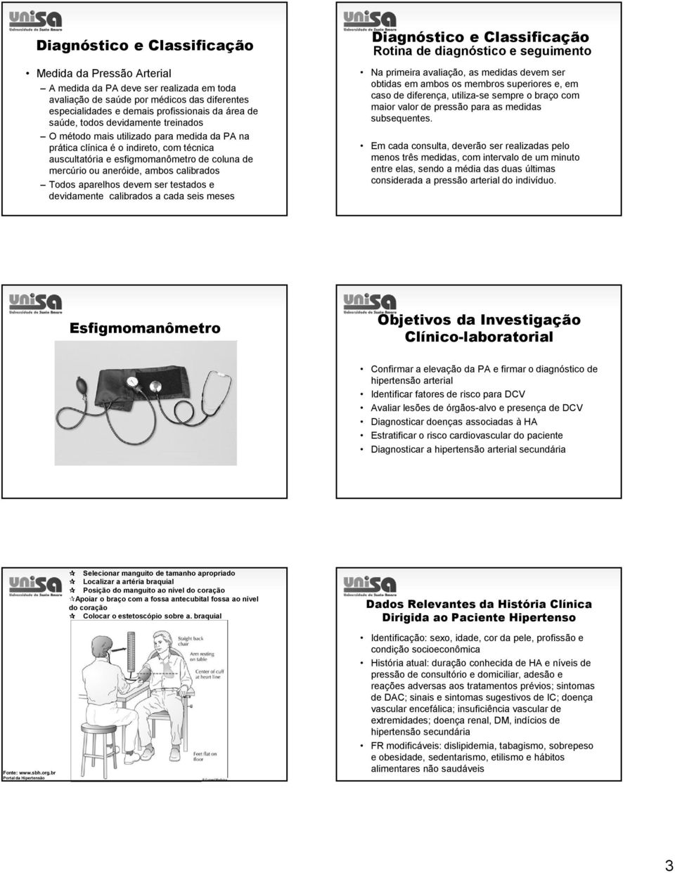 Todos aparelhos devem ser testados e devidamente calibrados a cada seis meses Diagnóstico e Classificação Rotina de diagnóstico e seguimento Na primeira avaliação, as medidas devem ser obtidas em