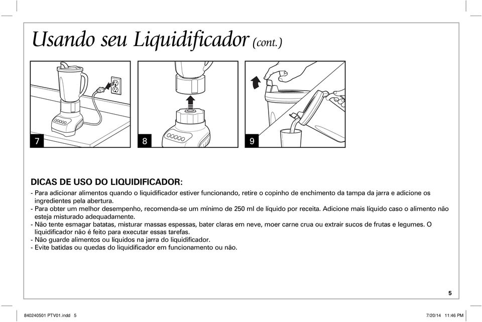 pela abertura. - Para obter um melhor desempenho, recomenda-se um mínimo de 250 ml de líquido por receita. Adicione mais líquido caso o alimento não esteja misturado adequadamente.