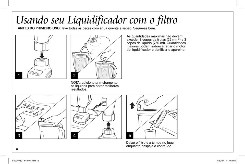 Quantidades maiores podem sobrecarregar o motor do liquidificador e danificar o aparelho.