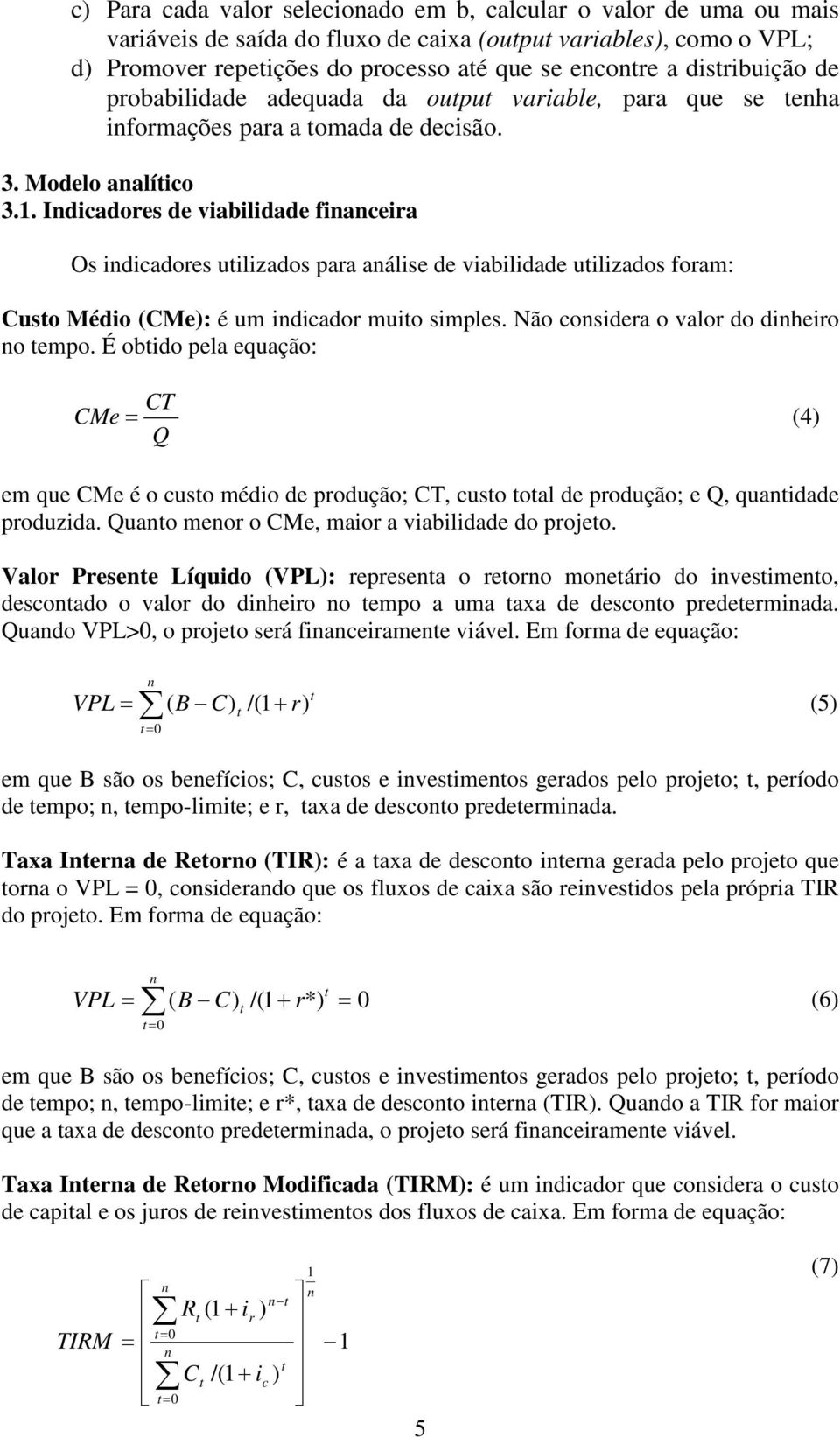 Idicadores de viabilidade fiaceira Os idicadores uilizados para aálise de viabilidade uilizados foram: Cuso Médio (CMe): é um idicador muio simples. Não cosidera o valor do diheiro o empo.