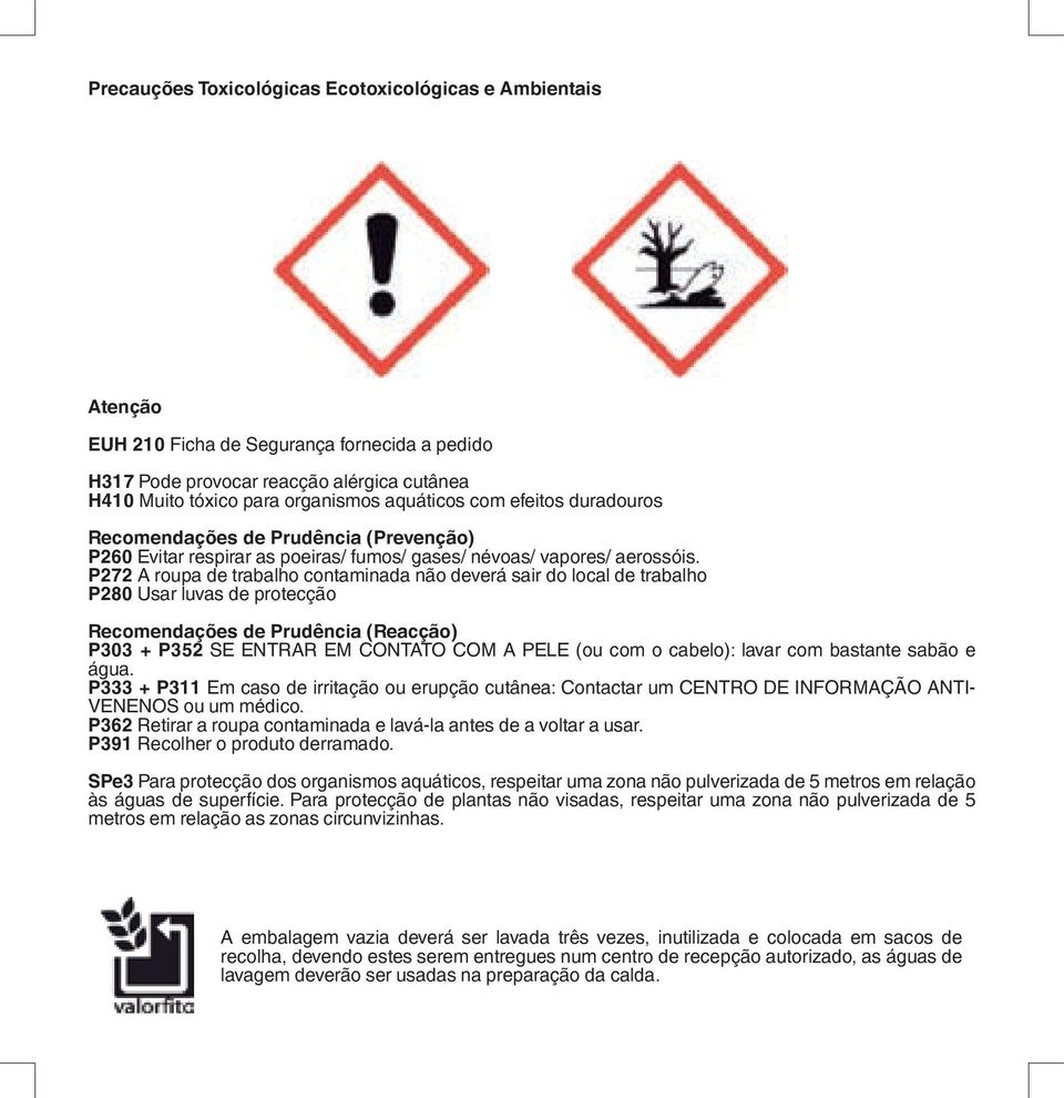 P272 A roupa de trabalho contaminada não deverá sair do local de trabalho P280 Usar luvas de protecção Recomendações de Prudência (Reacção) P303 + P352 SE ENTRAR EM CONTATO COM A PELE (ou com o