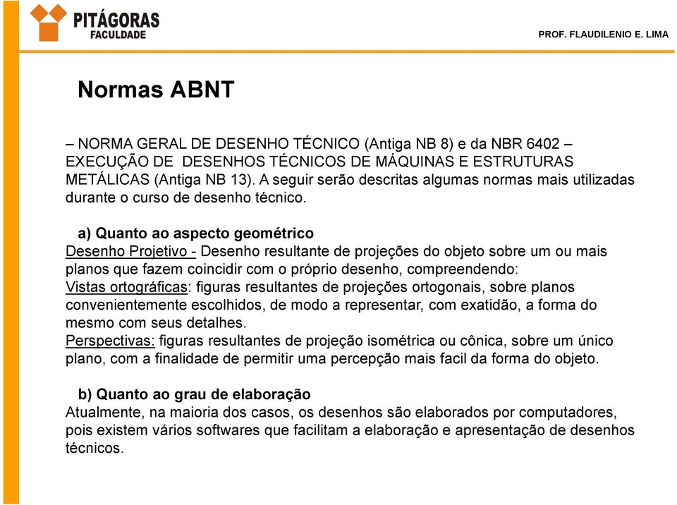 a) Quanto ao aspecto geométrico Desenho Projetivo - Desenho resultante de projeções do objeto sobre um ou mais planos que fazem coincidir com o próprio desenho, compreendendo: Vistas ortográficas: