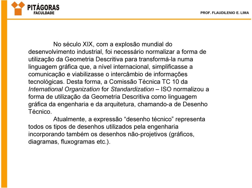 Desta forma, a Comissão Técnica TC 10 da International Organization for Standardization ISO normalizou a forma de utilização da Geometria Descritiva como linguagem gráfica da