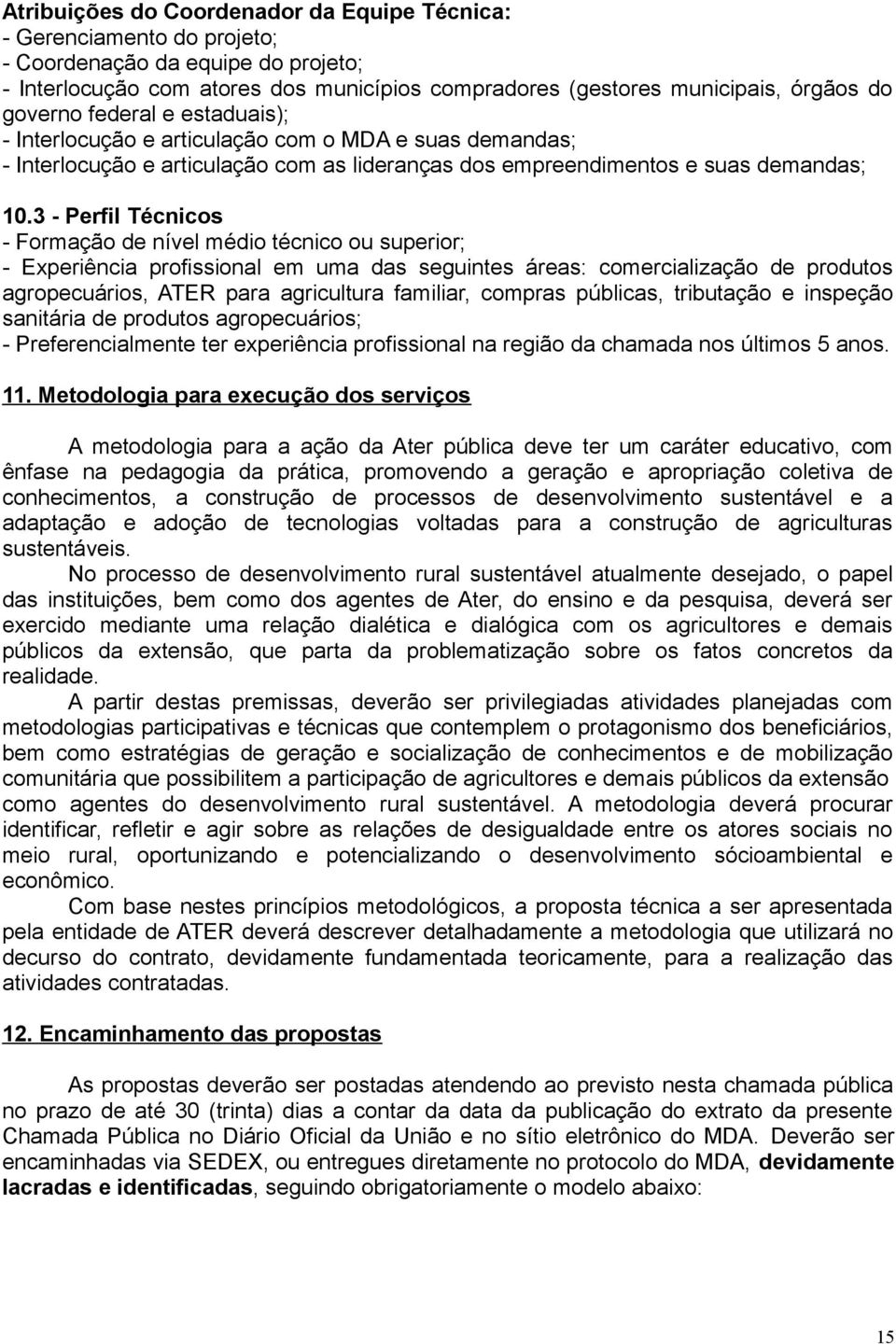 3 - Perfil Técnicos - Formação de nível médio técnico ou superior; - Experiência profissional em uma das seguintes áreas: comercialização de produtos agropecuários, ATER para agricultura familiar,