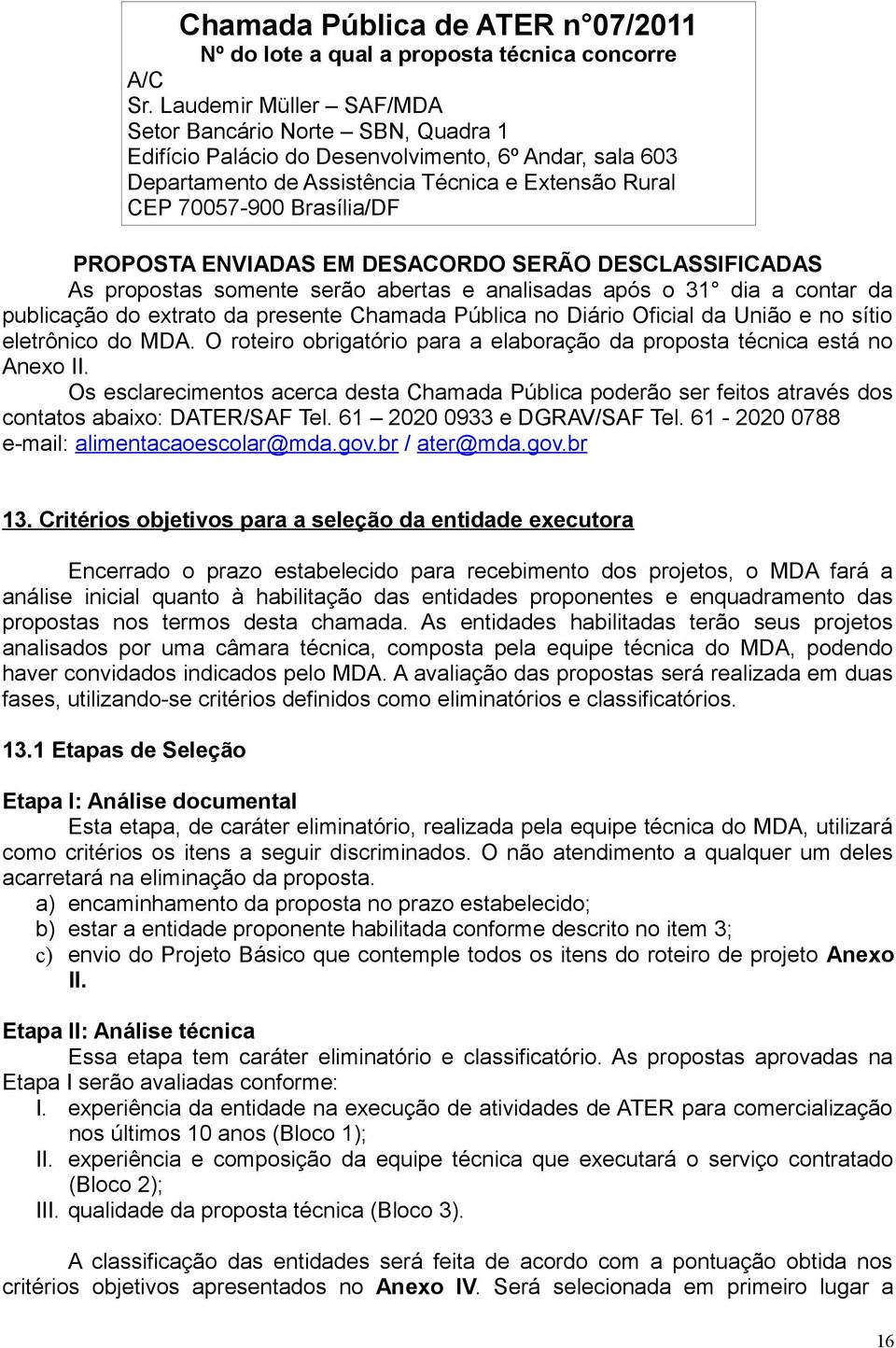 PROPOSTA ENVIADAS EM DESACORDO SERÃO DESCLASSIFICADAS As propostas somente serão abertas e analisadas após o 31 dia a contar da publicação do extrato da presente Chamada Pública no Diário Oficial da