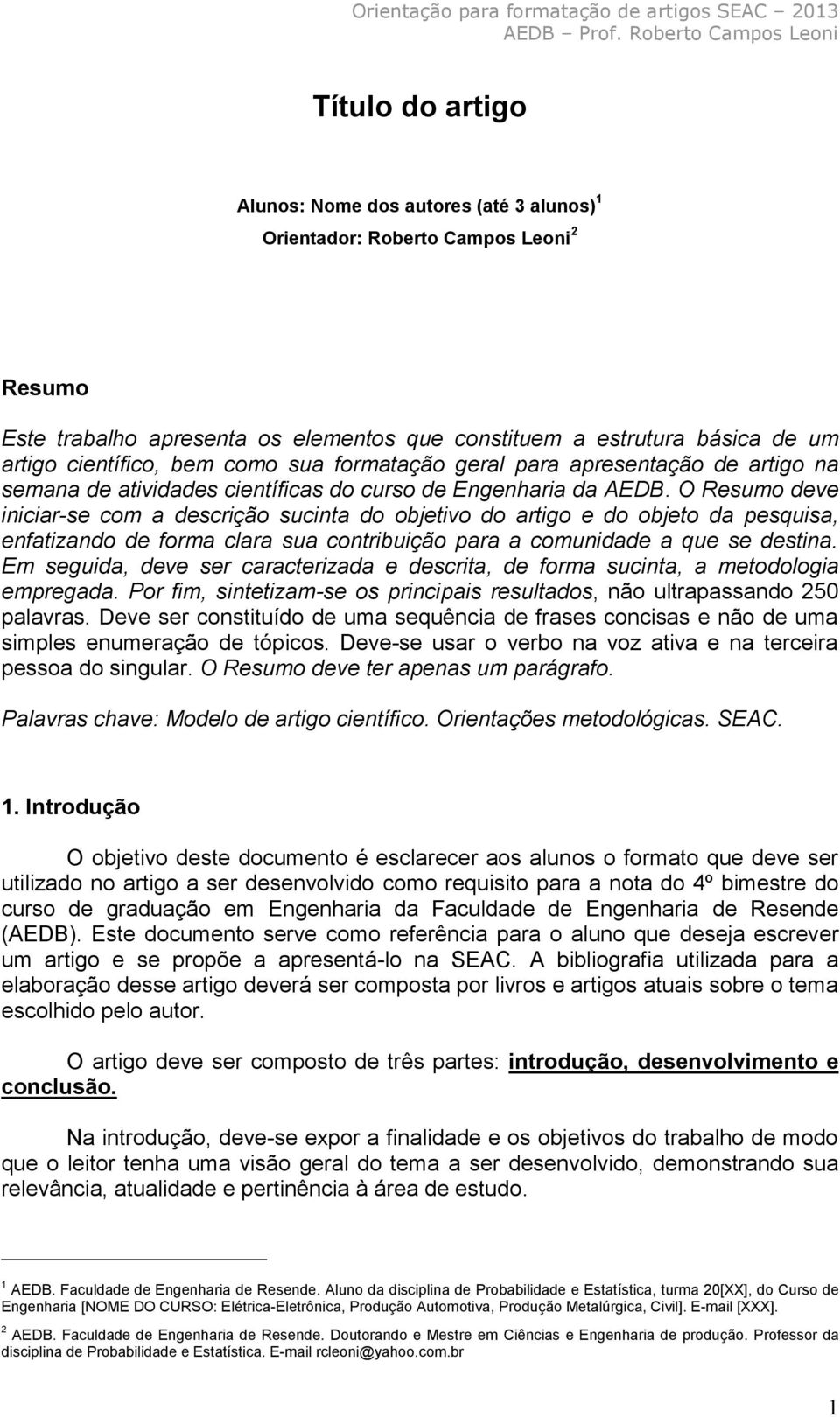 O Resumo deve iniciar-se com a descrição sucinta do objetivo do artigo e do objeto da pesquisa, enfatizando de forma clara sua contribuição para a comunidade a que se destina.