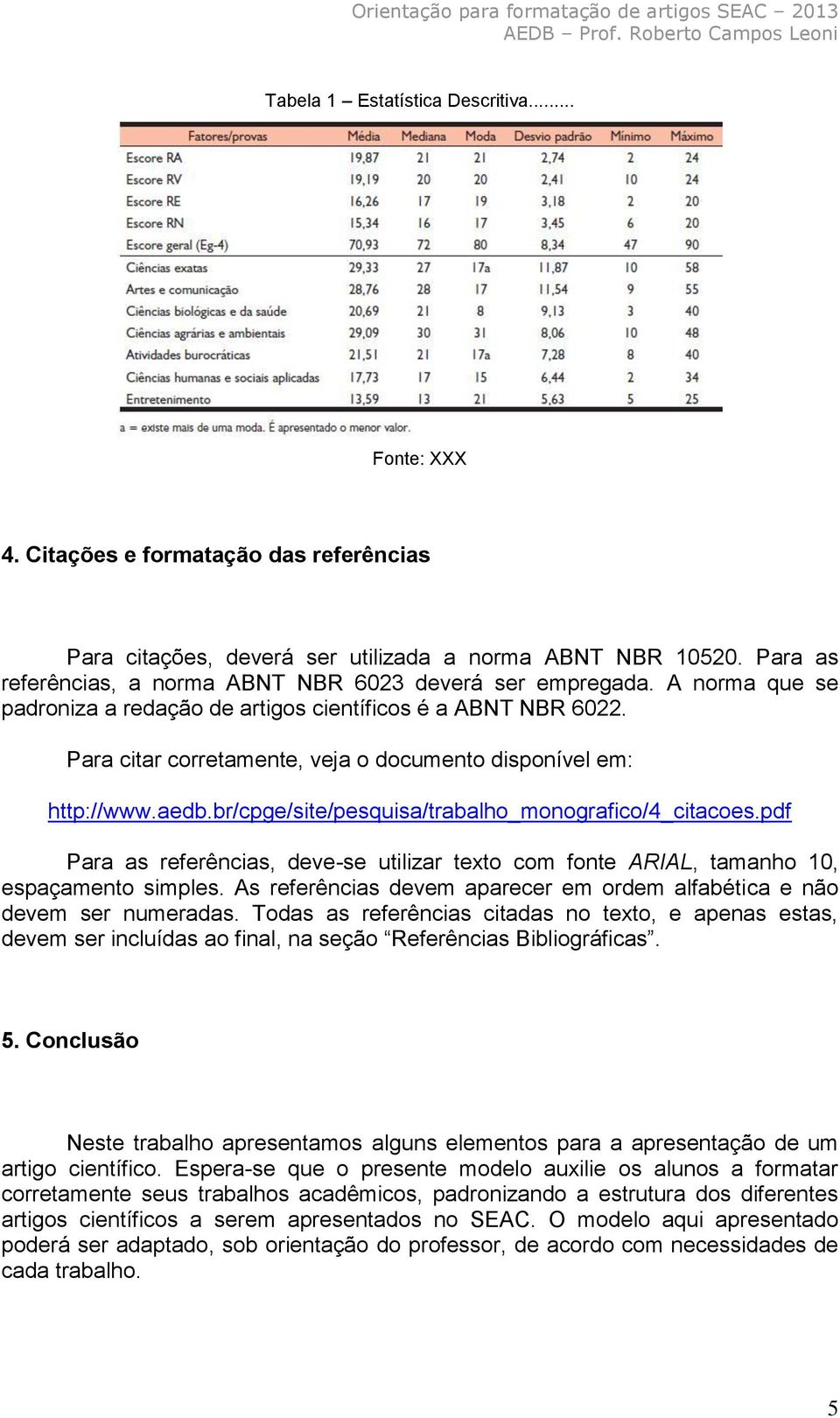 Para citar corretamente, veja o documento disponível em: http://www.aedb.br/cpge/site/pesquisa/trabalho_monografico/4_citacoes.