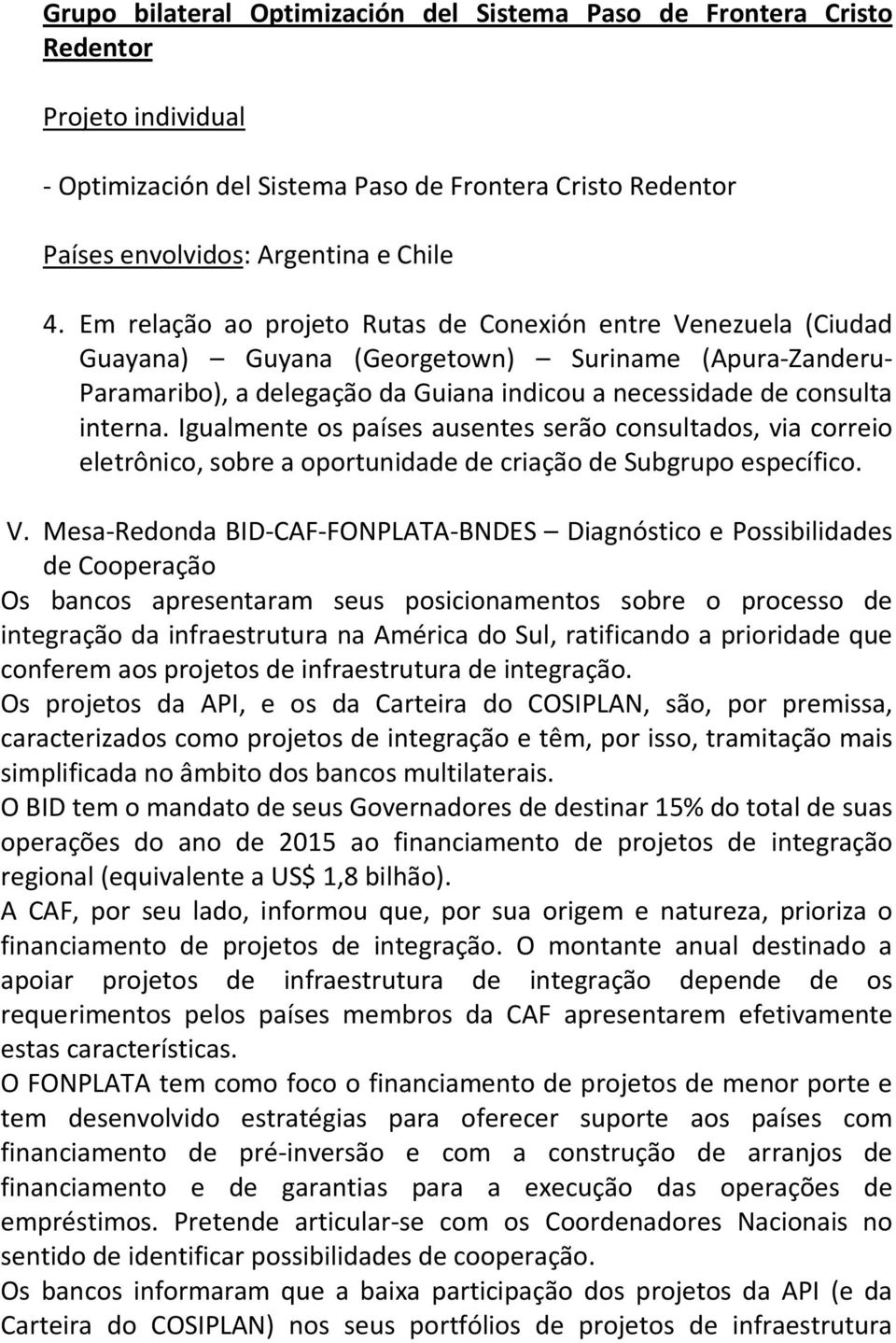 Igualmente os países ausentes serão consultados, via correio eletrônico, sobre a oportunidade de criação de Subgrupo específico. V.