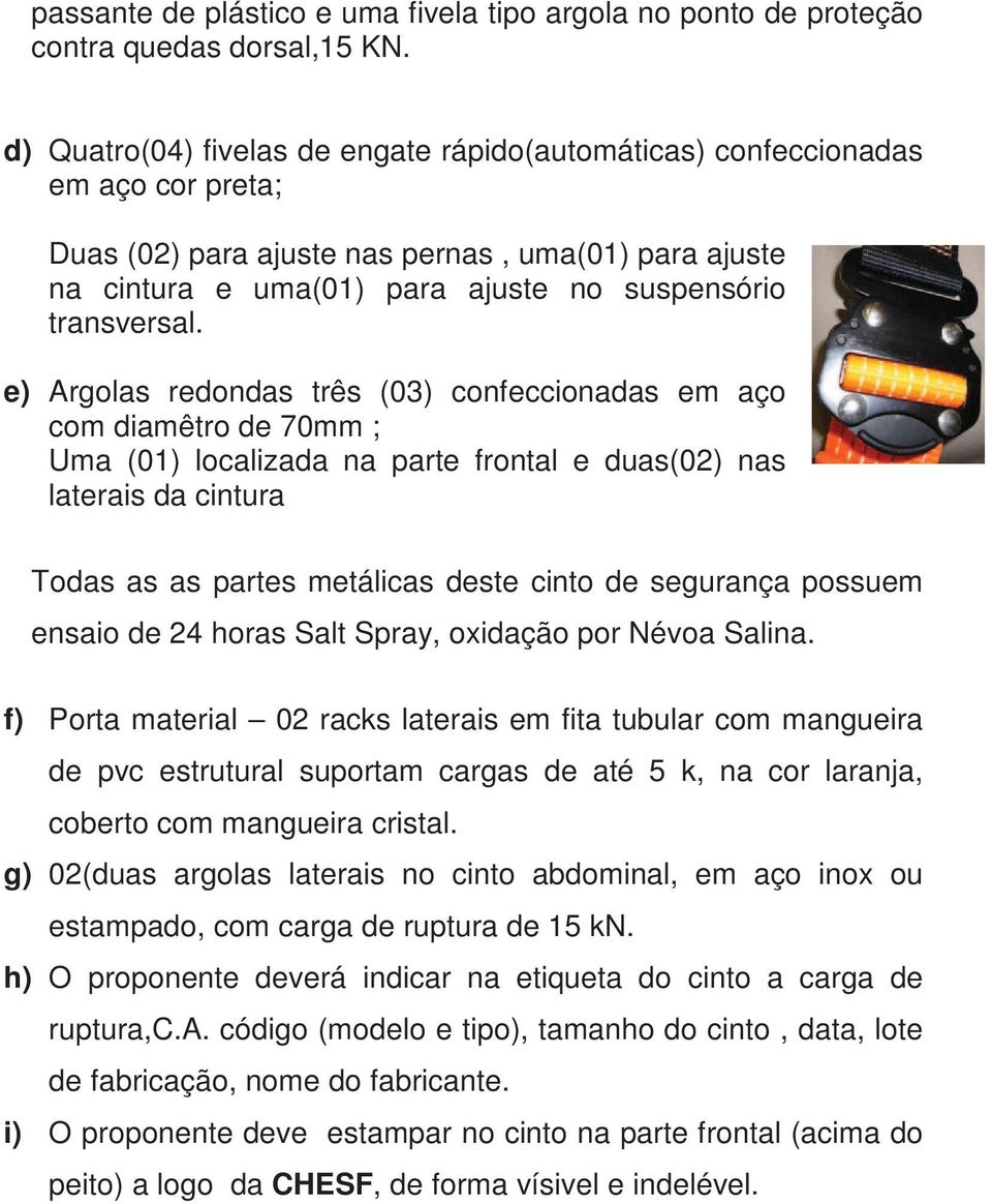 e) Argolas redondas três (03) confeccionadas em aço com diamêtro de 70mm ; Uma (01) localizada na parte frontal e duas(02) nas laterais da cintura Todas as as partes metálicas deste cinto de